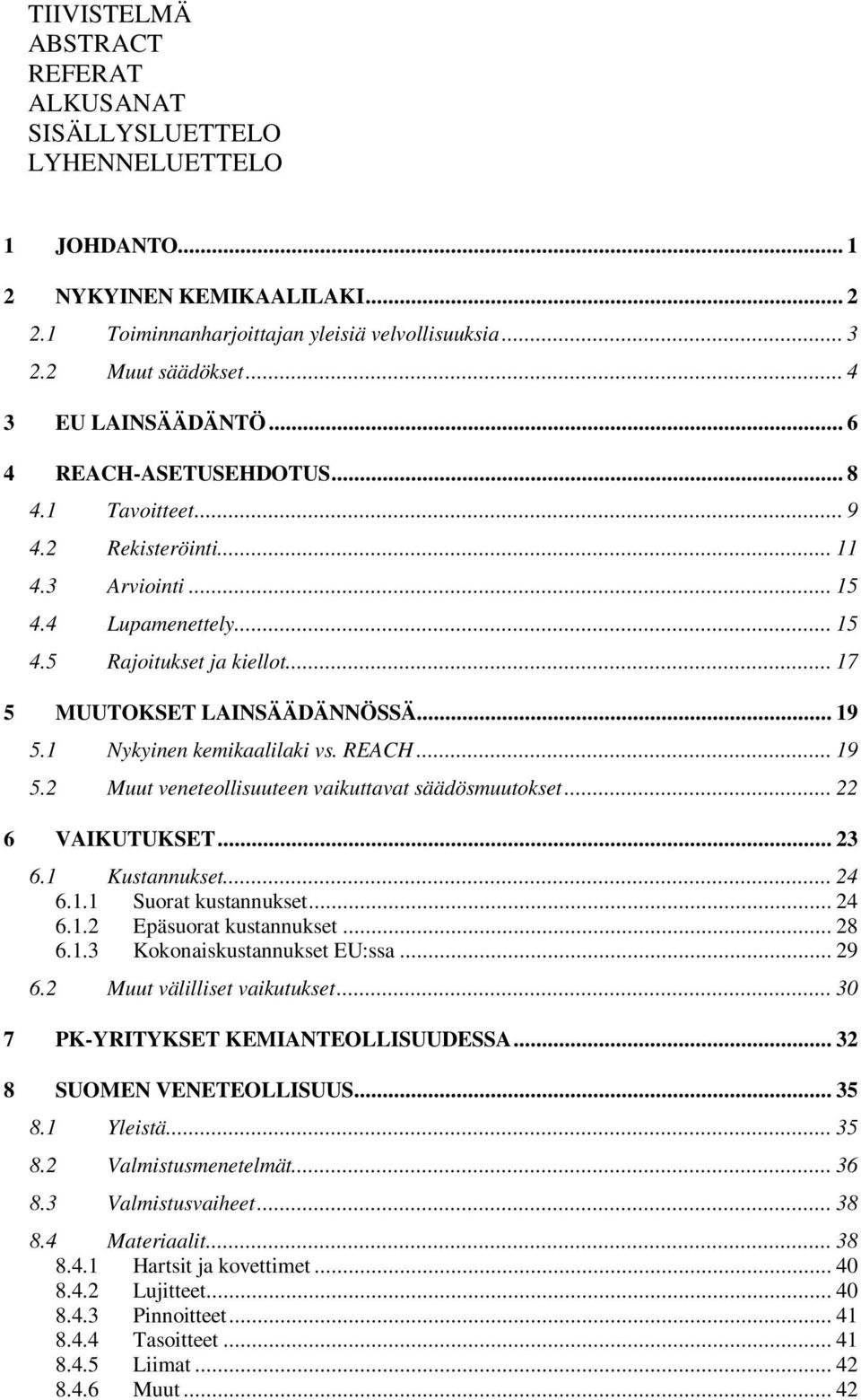 .. 17 5 MUUTOKSET LAINSÄÄDÄNNÖSSÄ... 19 5.1 Nykyinen kemikaalilaki vs. REACH... 19 5.2 Muut veneteollisuuteen vaikuttavat säädösmuutokset... 22 6 VAIKUTUKSET... 23 6.1 Kustannukset... 24 6.1.1 Suorat kustannukset.