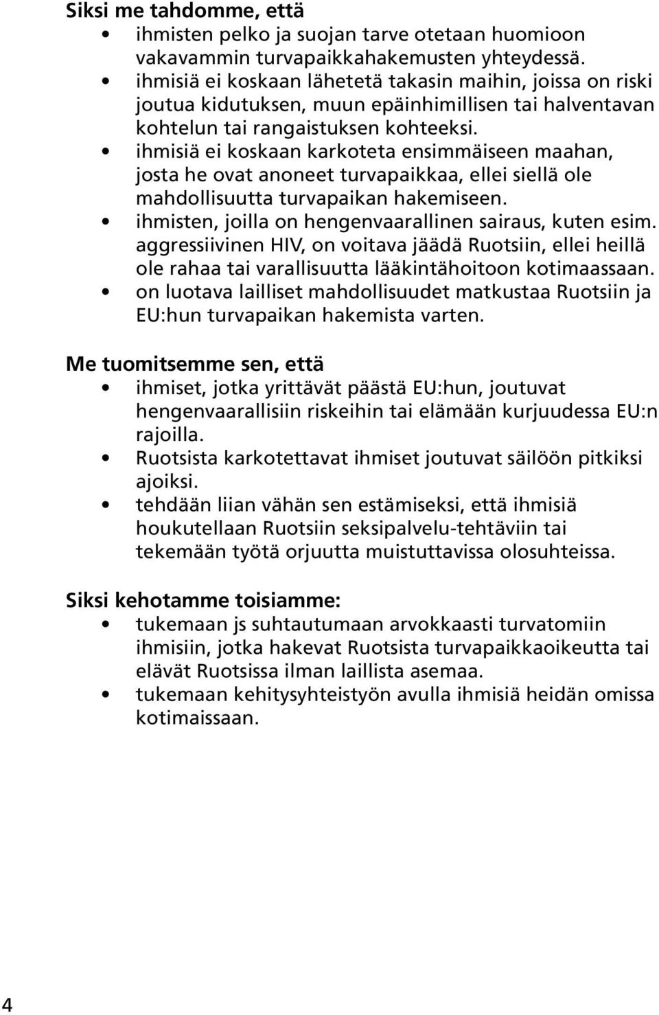 ihmisiä ei koskaan karkoteta ensimmäiseen maahan, josta he ovat anoneet turvapaikkaa, ellei siellä ole mahdollisuutta turvapaikan hakemiseen. ihmisten, joilla on hengenvaarallinen sairaus, kuten esim.