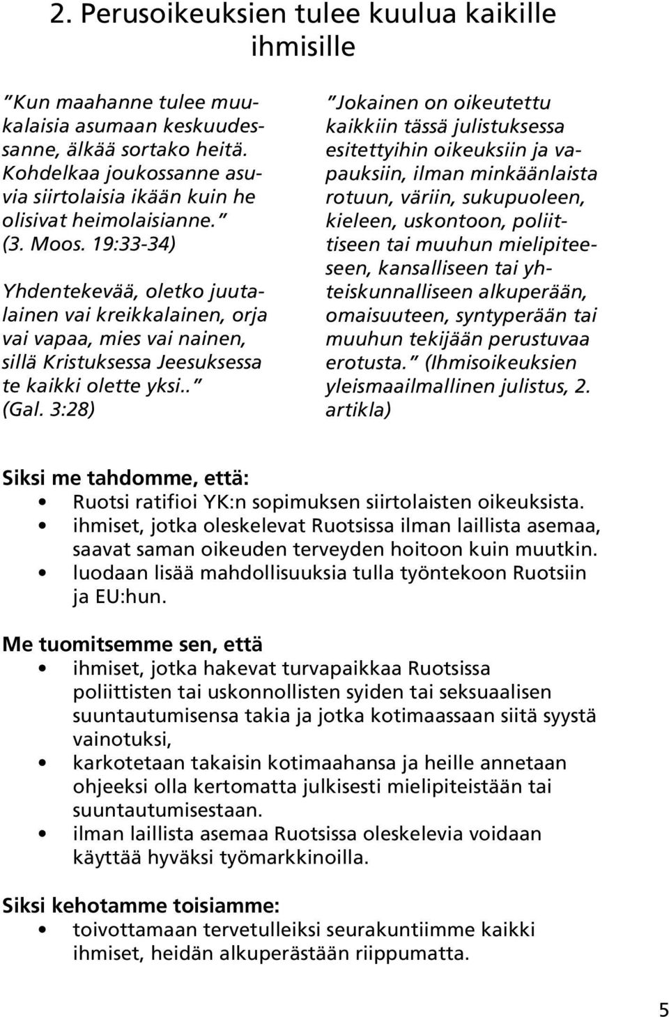 19:33-34) Yhdentekevää, oletko juutalainen vai kreikkalainen, orja vai vapaa, mies vai nainen, sillä Kristuksessa Jeesuksessa te kaikki olette yksi.. (Gal.