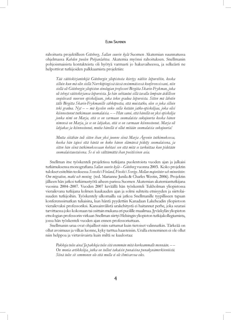 näihin leipureihin, koska silloin kun mä olin siellä Norrköpingissä tässä ensimmäisessä konferenssissani, niin siellä oli Göteborgin yliopiston etnologian professori Birgitta Skarin-Frykman, joka oli