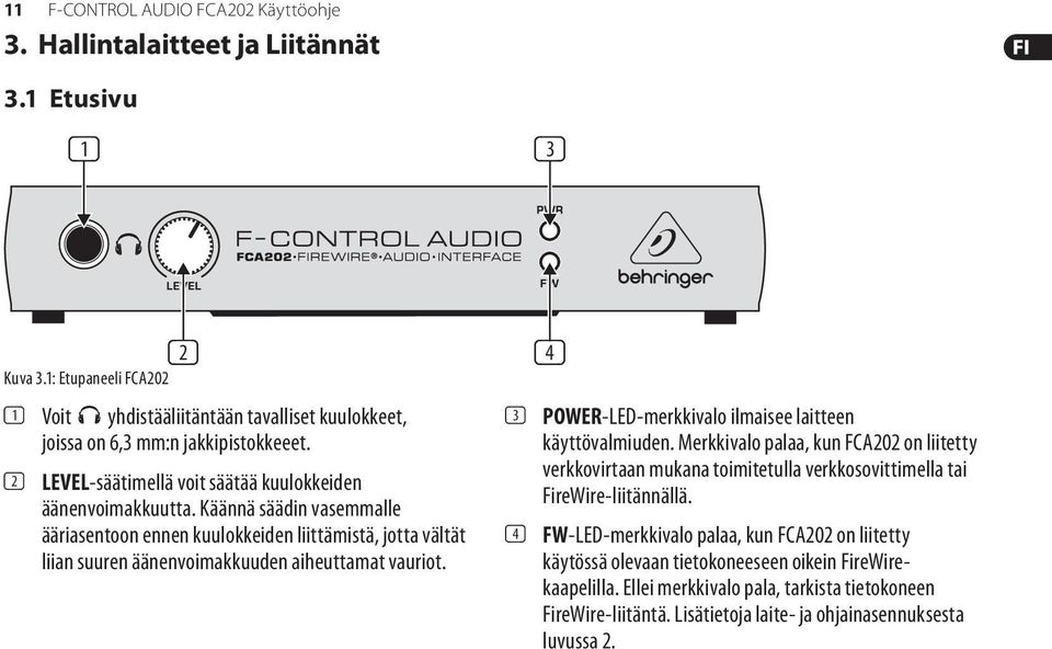 Käännä säädin vasemmalle ääriasentoon ennen kuulokkeiden liittämistä, jotta vältät liian suuren äänenvoimakkuuden aiheuttamat vauriot. (4) (3) POWER-LED-merkkivalo ilmaisee laitteen käyttövalmiuden.