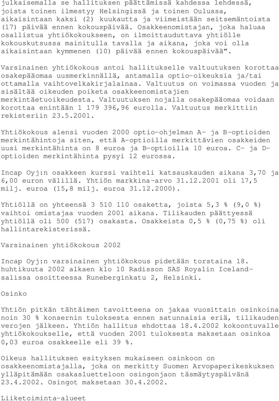 Osakkeenomistajan, joka haluaa osallistua yhtiökokoukseen, on ilmoittauduttava yhtiölle kokouskutsussa mainitulla tavalla ja aikana, joka voi olla aikaisintaan kymmenen (10) päivää ennen  Varsinainen