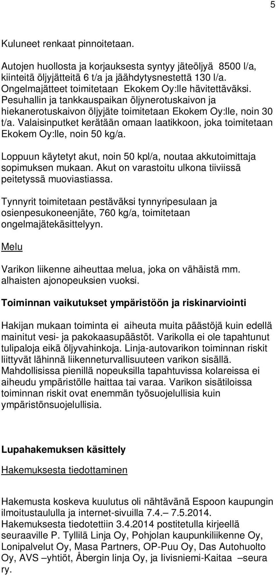 Valaisinputket kerätään omaan laatikkoon, joka toimitetaan Ekokem Oy:lle, noin 50 kg/a. Loppuun käytetyt akut, noin 50 kpl/a, noutaa akkutoimittaja sopimuksen mukaan.