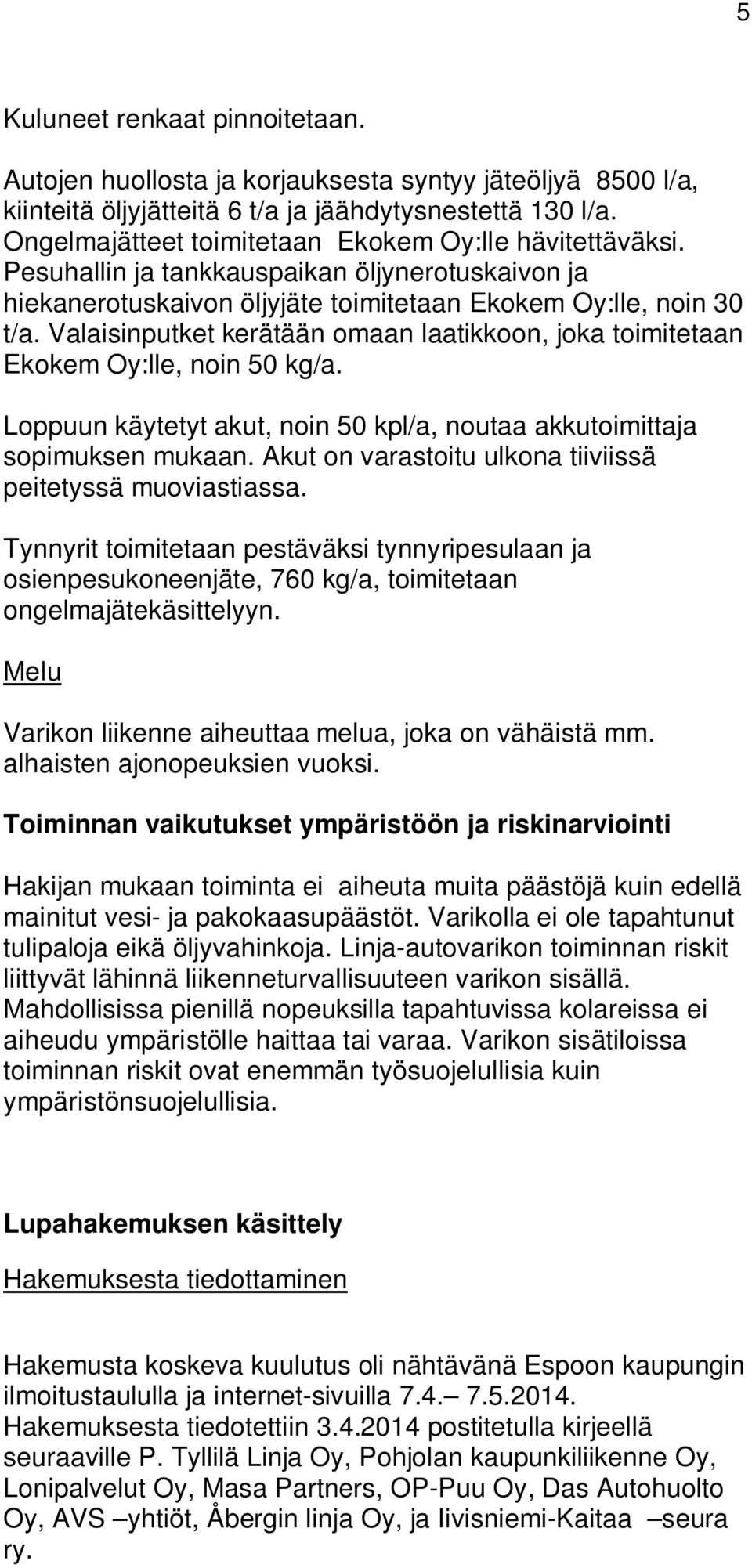 Valaisinputket kerätään omaan laatikkoon, joka toimitetaan Ekokem Oy:lle, noin 50 kg/a. Loppuun käytetyt akut, noin 50 kpl/a, noutaa akkutoimittaja sopimuksen mukaan.