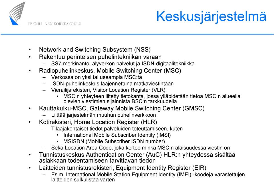 ylläpidetään tietoa MSC:n alueella olevien viestimien sijainnista BSC:n tarkkuudella Kauttakulku-MSC, Gateway Mobile Switching Center (GMSC) Liittää järjestelmän muuhun puhelinverkkoon Kotirekisteri,