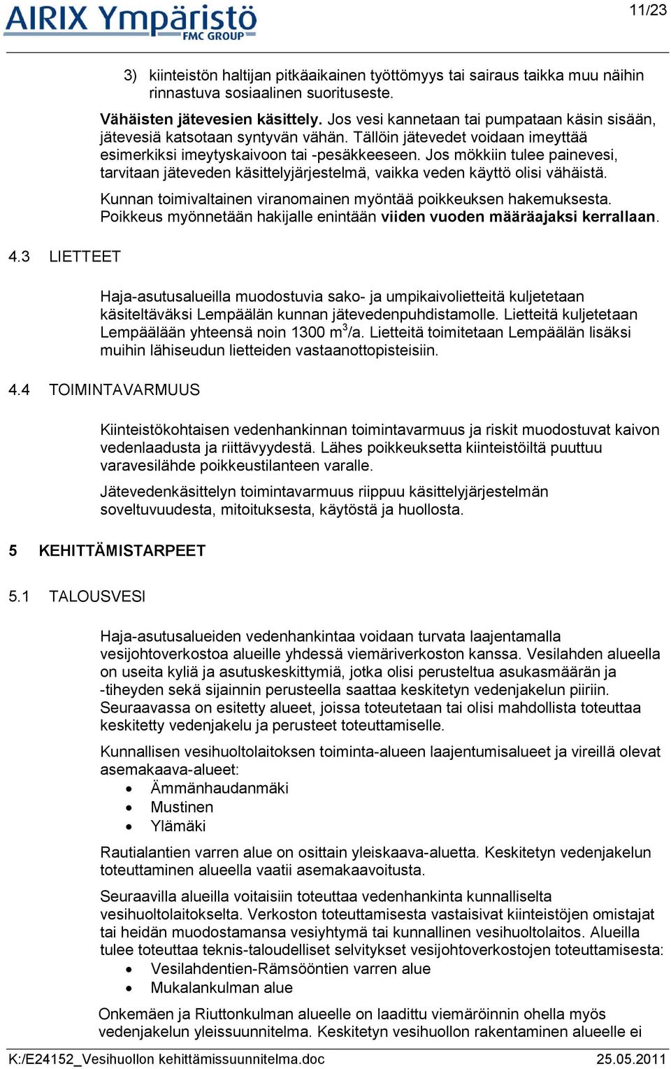 Jos mökkiin tulee painevesi, tarvitaan jäteveden käsittelyjärjestelmä, vaikka veden käyttö olisi vähäistä. Kunnan toimivaltainen viranomainen myöntää poikkeuksen hakemuksesta.