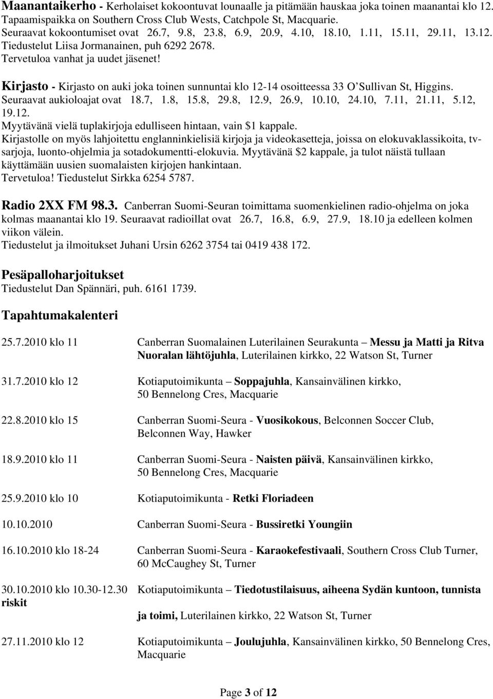 Kirjasto - Kirjasto on auki joka toinen sunnuntai klo 12-14 osoitteessa 33 O Sullivan St, Higgins. Seuraavat aukioloajat ovat 18.7, 1.8, 15.8, 29.8, 12.9, 26.9, 10.10, 24.10, 7.11, 21.11, 5.12, 19.12. Myytävänä vielä tuplakirjoja edulliseen hintaan, vain $1 kappale.