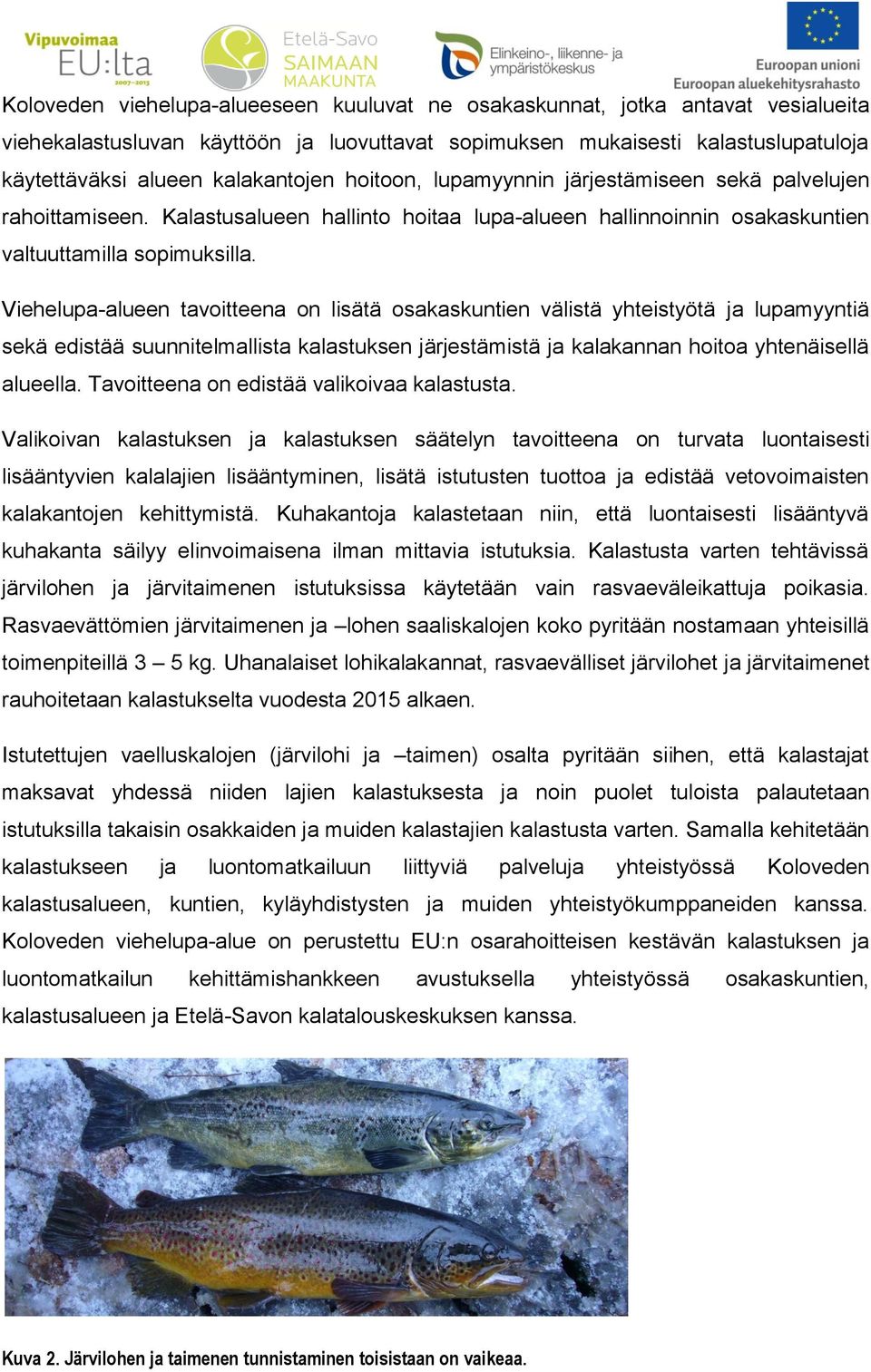 Viehelupa-alueen tavoitteena on lisätä osakaskuntien välistä yhteistyötä ja lupamyyntiä sekä edistää suunnitelmallista kalastuksen järjestämistä ja kalakannan hoitoa yhtenäisellä alueella.