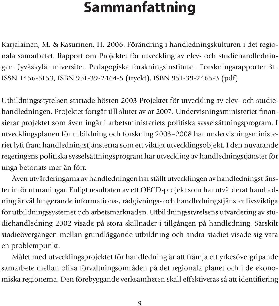 ISSN 1456-5153, ISBN 951-39-2464-5 (tryckt), ISBN 951-39-2465-3 (pdf) Utbildningsstyrelsen startade hösten 2003 Projektet för utveckling av elev- och studiehandledningen.