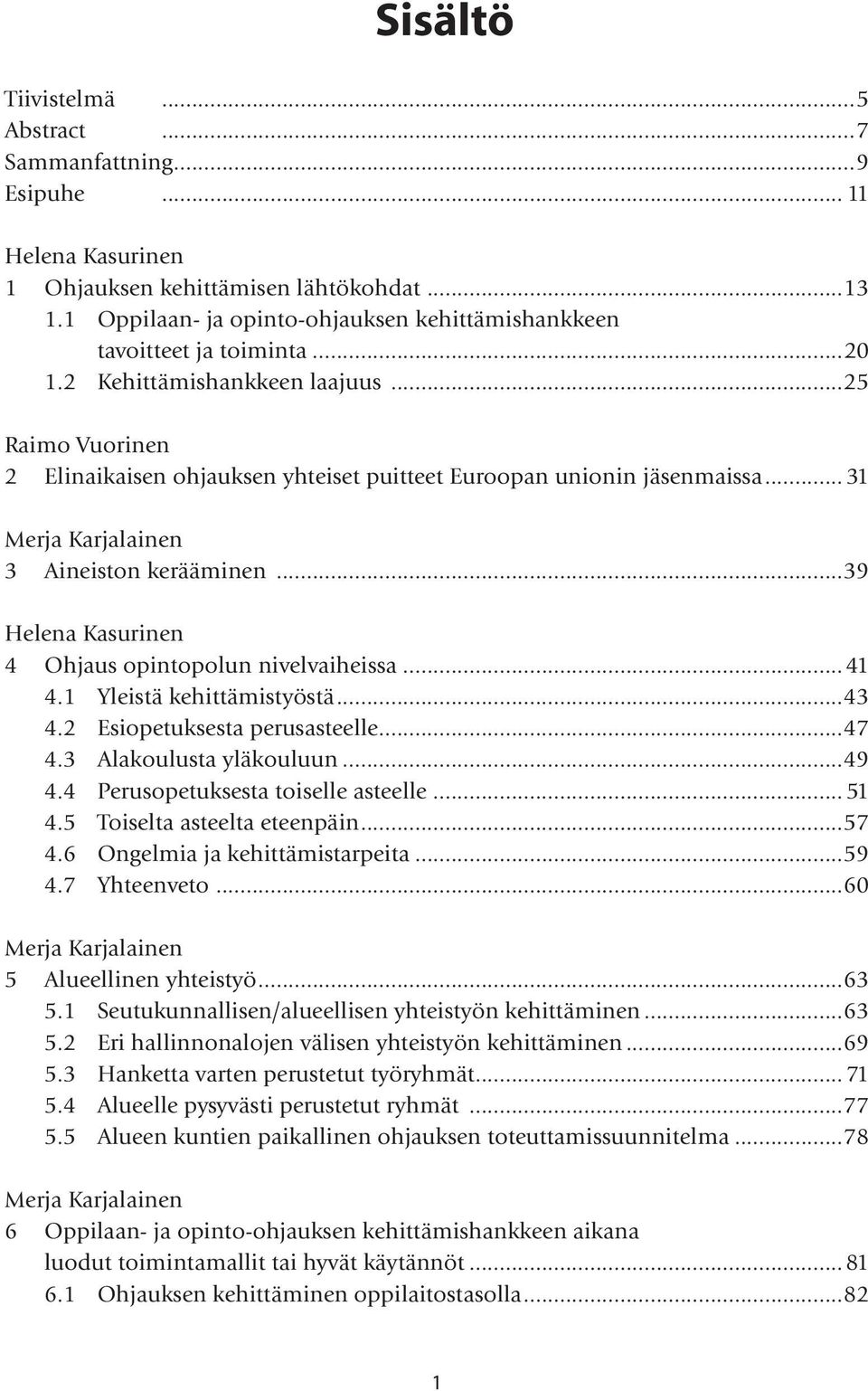 .. 31 Merja Karjalainen 3 Aineiston kerääminen...39 Helena Kasurinen 4 Ohjaus opintopolun nivelvaiheissa...41 4.1 Yleistä kehittämistyöstä...43 4.2 Esiopetuksesta perusasteelle...47 4.