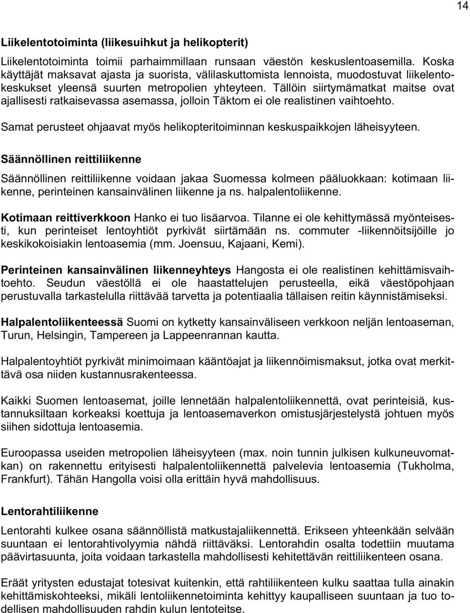 Tällöin siirtymämatkat maitse ovat ajallisesti ratkaisevassa asemassa, jolloin Täktom ei ole realistinen vaihtoehto. Samat perusteet ohjaavat myös helikopteritoiminnan keskuspaikkojen läheisyyteen.