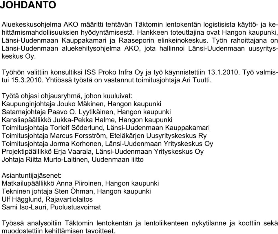 Työn rahoittajana on Länsi-Uudenmaan aluekehitysohjelma AKO, jota hallinnoi Länsi-Uudenmaan uusyrityskeskus Oy. Työhön valittiin konsultiksi ISS Proko Infra Oy ja työ käynnistettiin 13.1.2010.