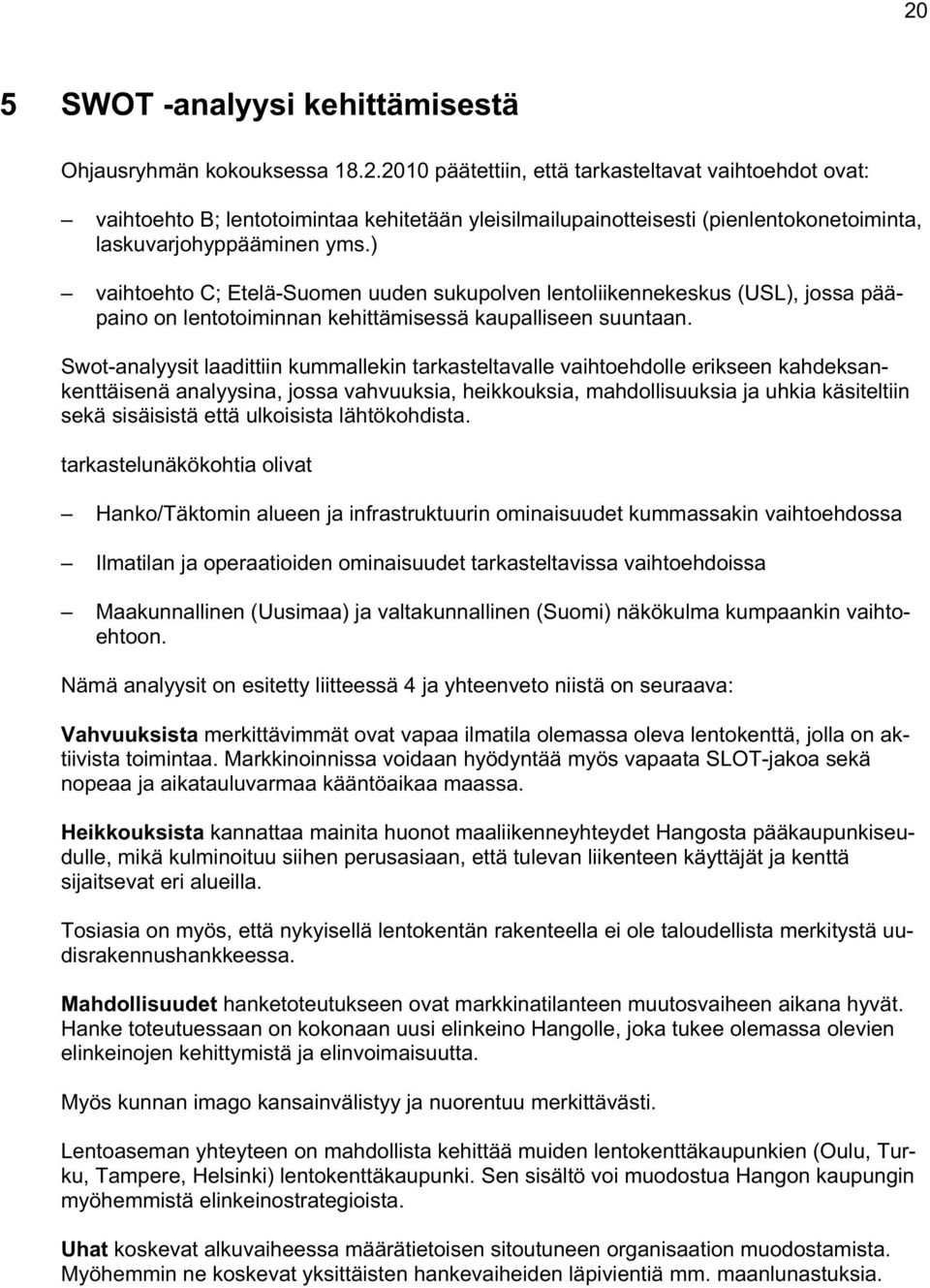 Swot-analyysit laadittiin kummallekin tarkasteltavalle vaihtoehdolle erikseen kahdeksankenttäisenä analyysina, jossa vahvuuksia, heikkouksia, mahdollisuuksia ja uhkia käsiteltiin sekä sisäisistä että