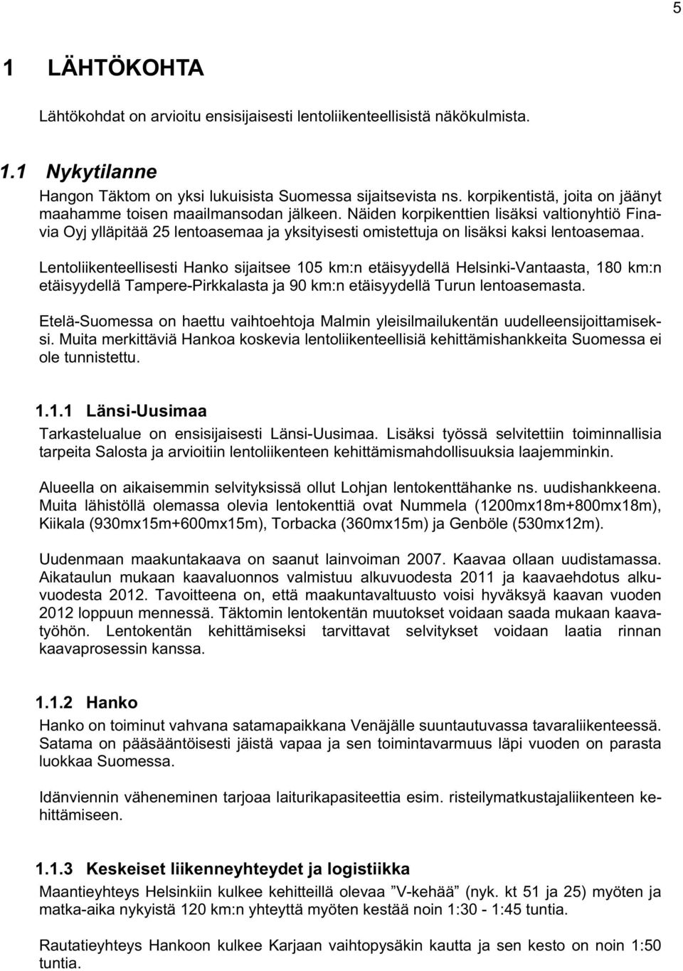 Näiden korpikenttien lisäksi valtionyhtiö Finavia Oyj ylläpitää 25 lentoasemaa ja yksityisesti omistettuja on lisäksi kaksi lentoasemaa.