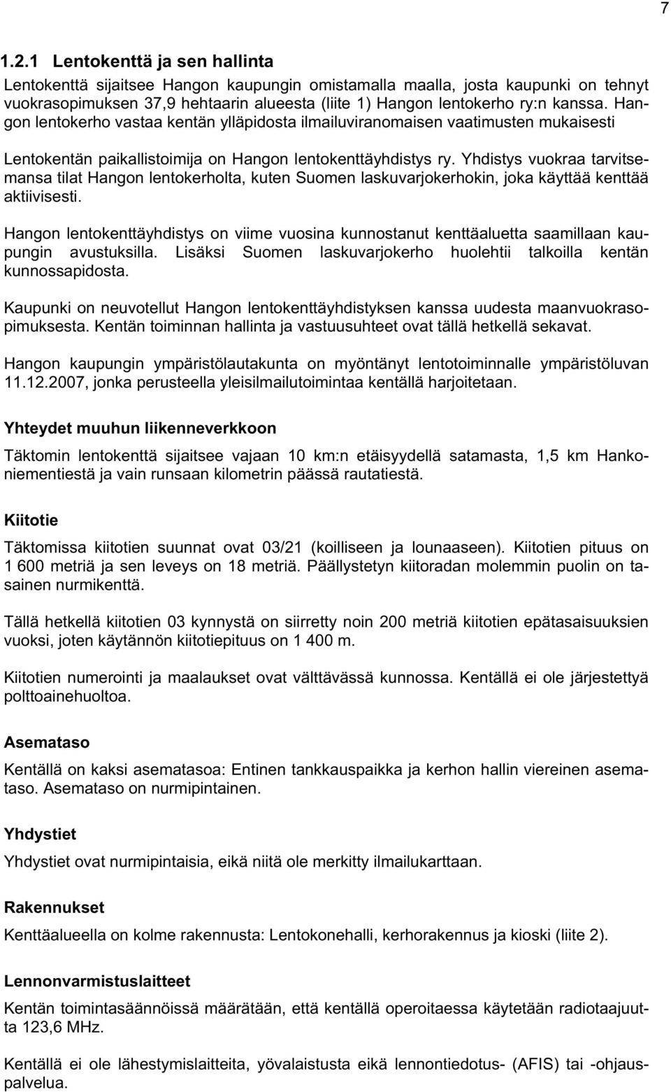 Hangon lentokerho vastaa kentän ylläpidosta ilmailuviranomaisen vaatimusten mukaisesti Lentokentän paikallistoimija on Hangon lentokenttäyhdistys ry.