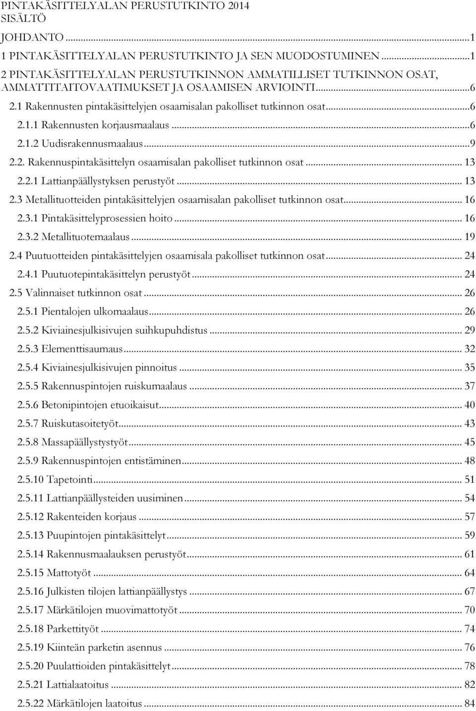 .. 6 2.1.2 Uudisrakennusmaalaus... 9 2.2. Rakennuspintakäsittelyn osaamisalan pakolliset tutkinnon osat... 13 2.2.1 Lattianpäällystyksen perustyöt... 13 2.3 Metallituotteiden pintakäsittelyjen osaamisalan pakolliset tutkinnon osat.