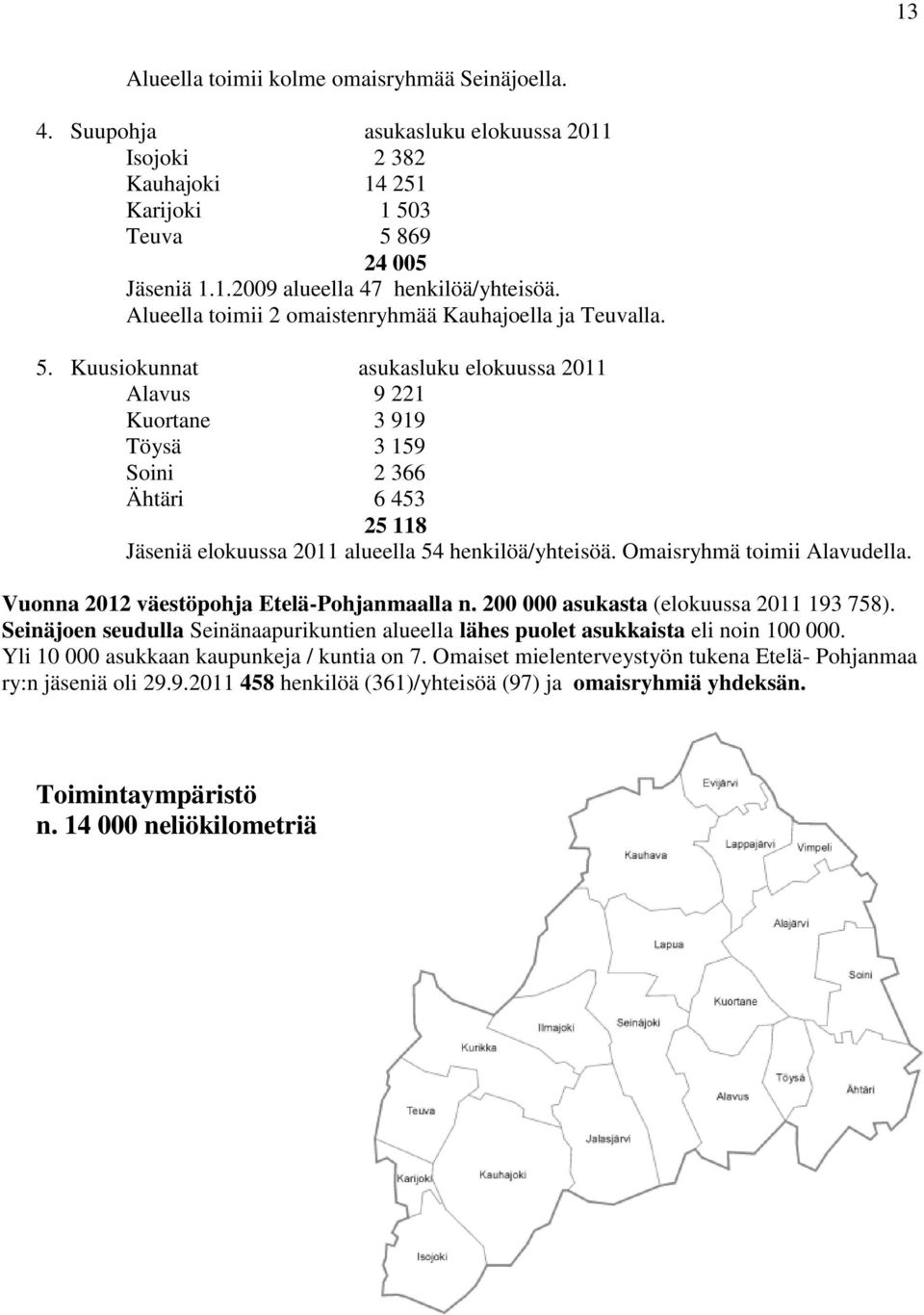 Kuusiokunnat asukasluku elokuussa 2011 Alavus 9 221 Kuortane 3 919 Töysä 3 159 Soini 2 366 Ähtäri 6 453 25 118 Jäseniä elokuussa 2011 alueella 54 henkilöä/yhteisöä. Omaisryhmä toimii Alavudella.