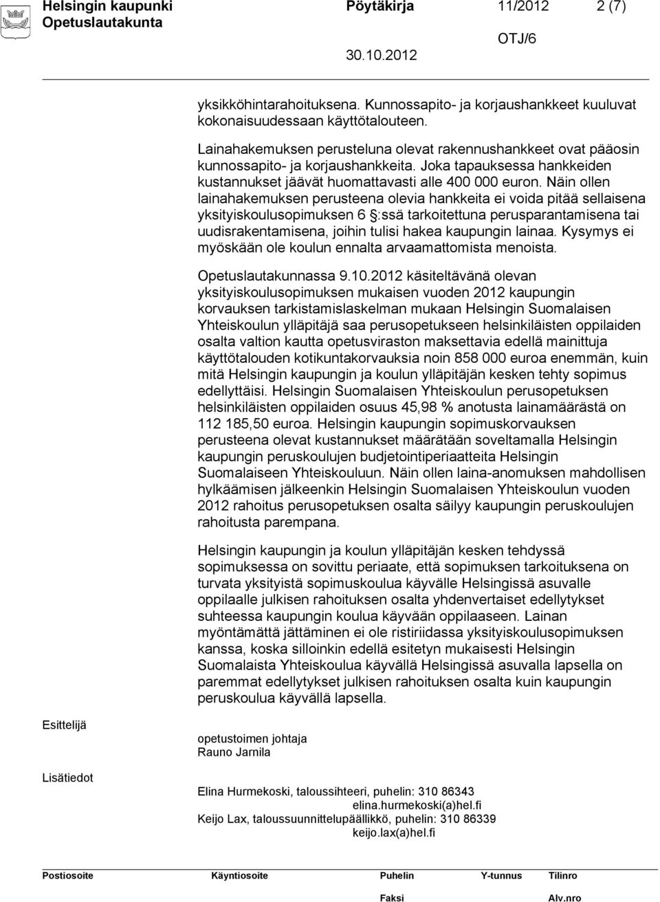 Näin ollen lainahakemuksen perusteena olevia hankkeita ei voida pitää sellaisena yksityiskoulusopimuksen 6 :ssä tarkoitettuna perusparantamisena tai uudisrakentamisena, joihin tulisi hakea kaupungin
