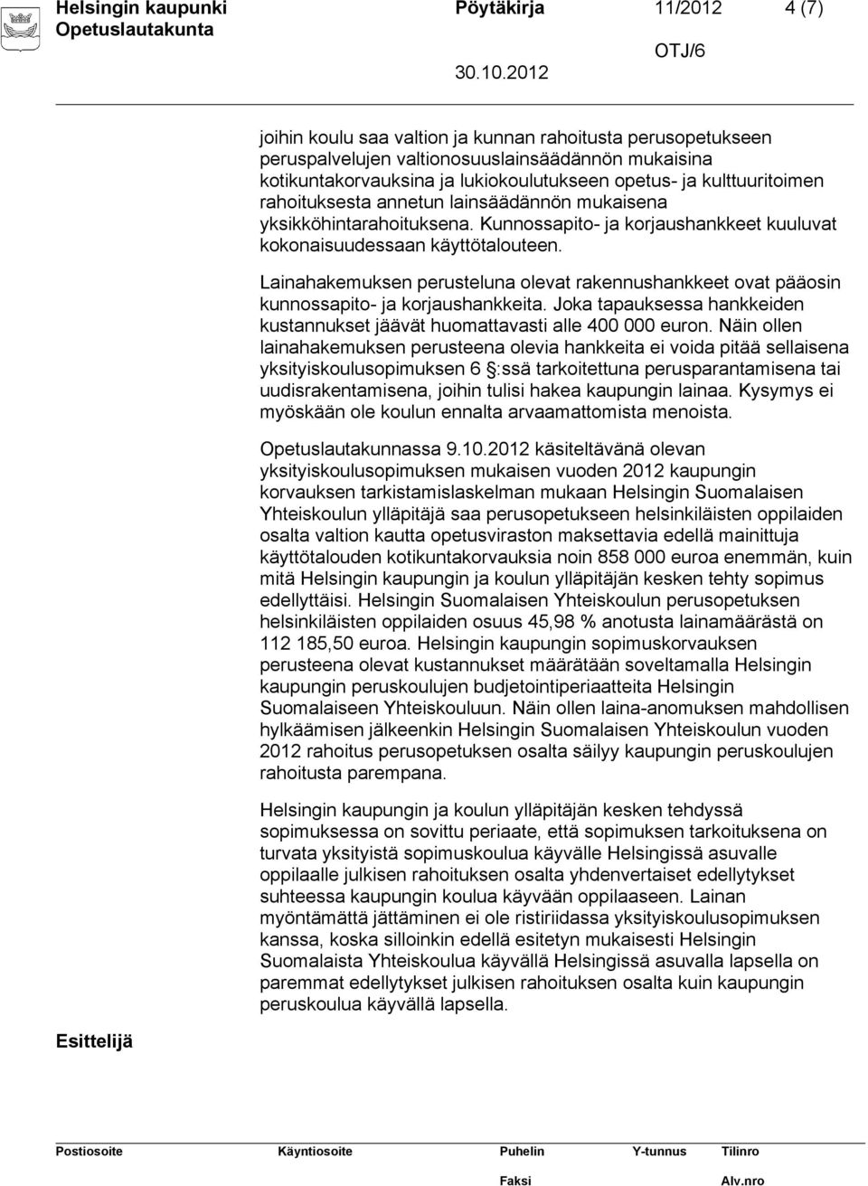 Lainahakemuksen perusteluna olevat rakennushankkeet ovat pääosin kunnossapito- ja korjaushankkeita. Joka tapauksessa hankkeiden kustannukset jäävät huomattavasti alle 400 000 euron.