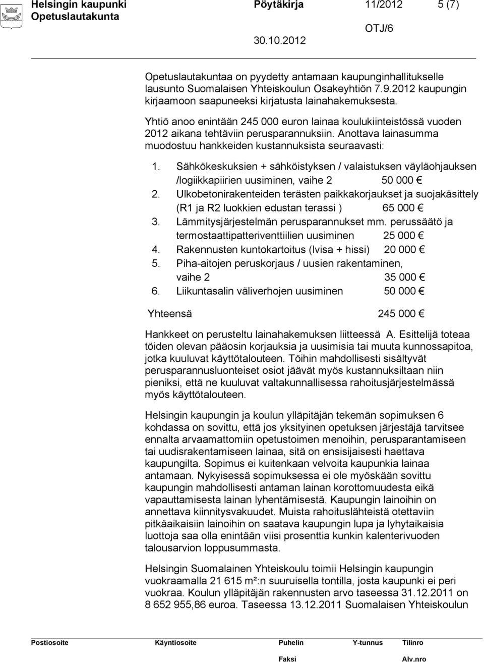 Anottava lainasumma muodostuu hankkeiden kustannuksista seuraavasti: 1. Sähkökeskuksien + sähköistyksen / valaistuksen väyläohjauksen /logiikkapiirien uusiminen, vaihe 2 50 000 2.