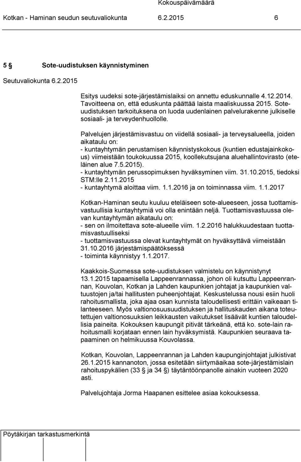 Palvelujen järjestämisvastuu on viidellä sosiaali- ja terveysalueella, joiden aikataulu on: - kuntayhtymän perustamisen käynnistyskokous (kuntien edustajainkokous) viimeistään toukokuussa 2015,