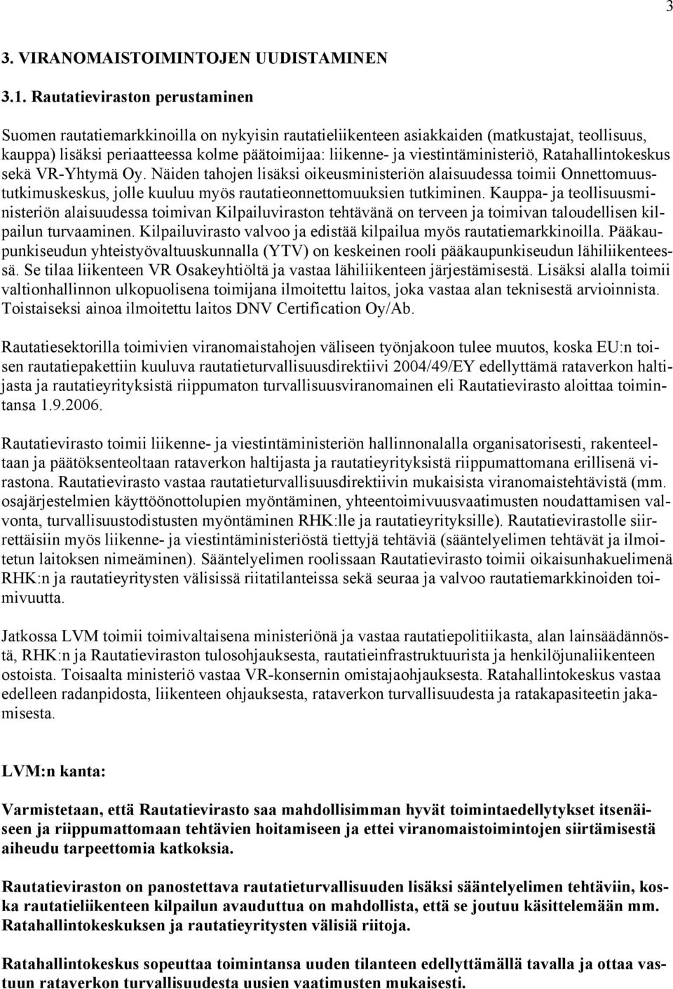 viestintäministeriö, Ratahallintokeskus sekä VR-Yhtymä Oy. Näiden tahojen lisäksi oikeusministeriön alaisuudessa toimii Onnettomuustutkimuskeskus, jolle kuuluu myös rautatieonnettomuuksien tutkiminen.