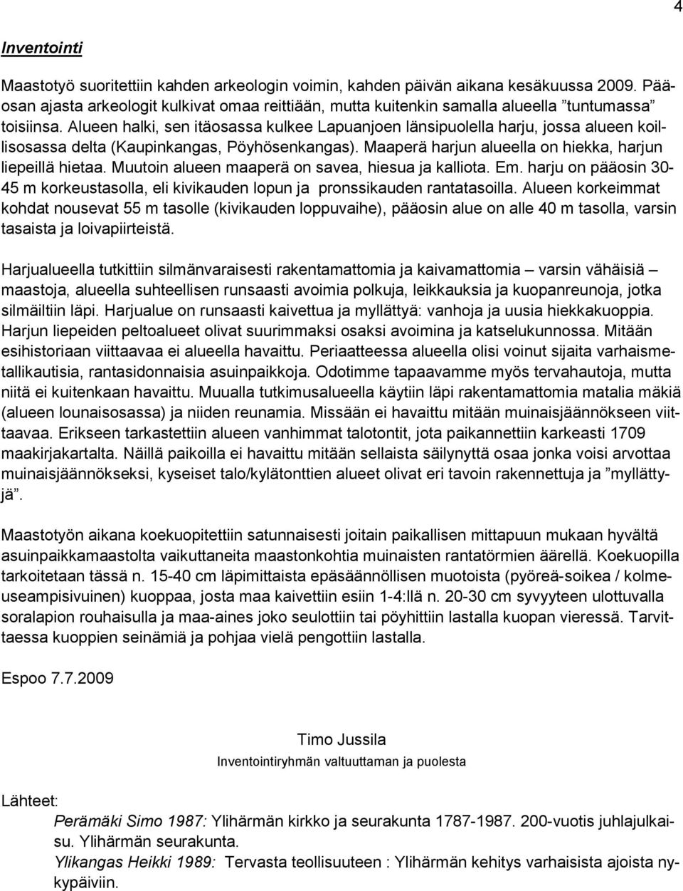 Alueen halki, sen itäosassa kulkee Lapuanjoen länsipuolella harju, jossa alueen koillisosassa delta (Kaupinkangas, Pöyhösenkangas). Maaperä harjun alueella on hiekka, harjun liepeillä hietaa.