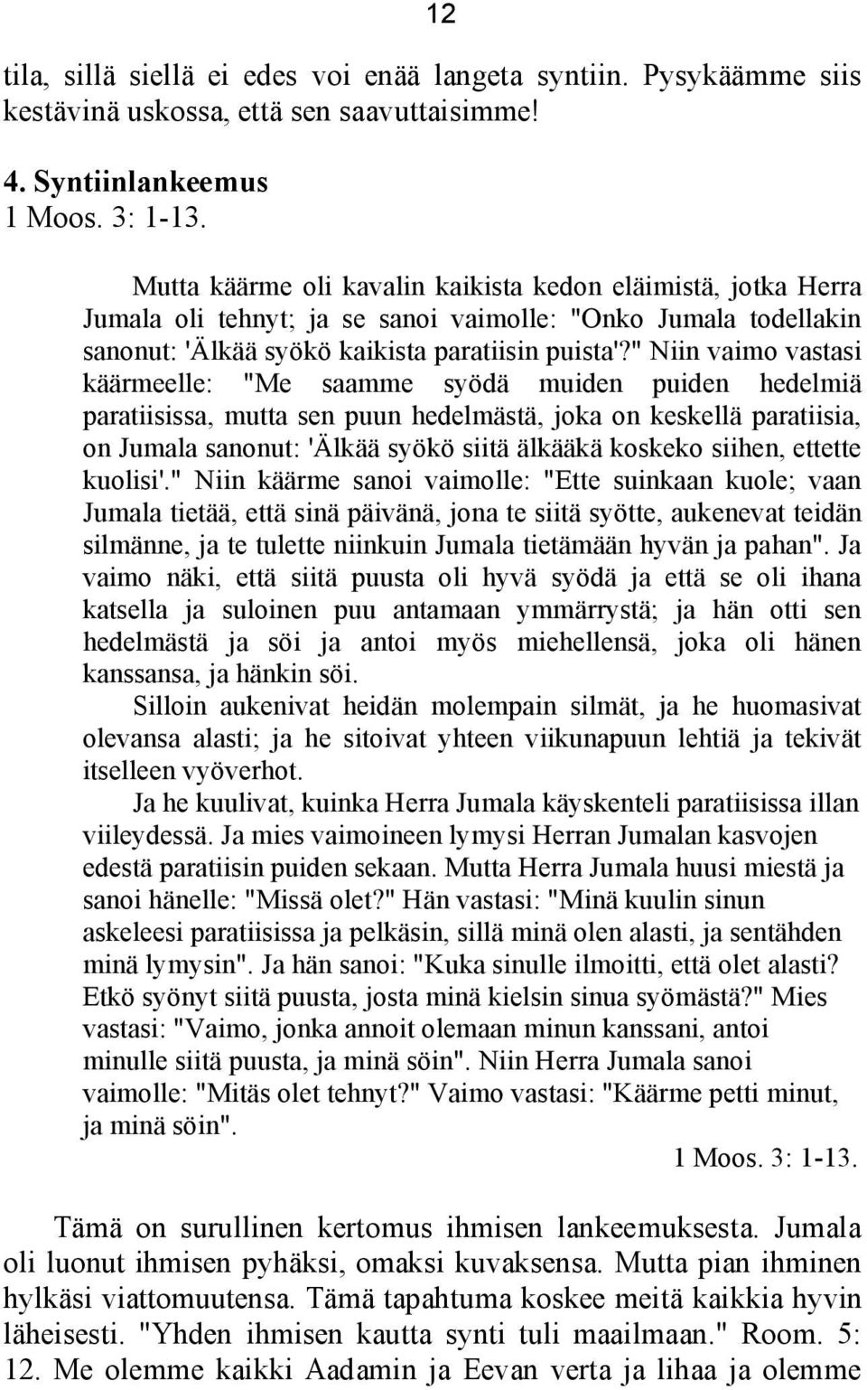 " Niin vaimo vastasi käärmeelle: "Me saamme syödä muiden puiden hedelmiä paratiisissa, mutta sen puun hedelmästä, joka on keskellä paratiisia, on Jumala sanonut: 'Älkää syökö siitä älkääkä koskeko