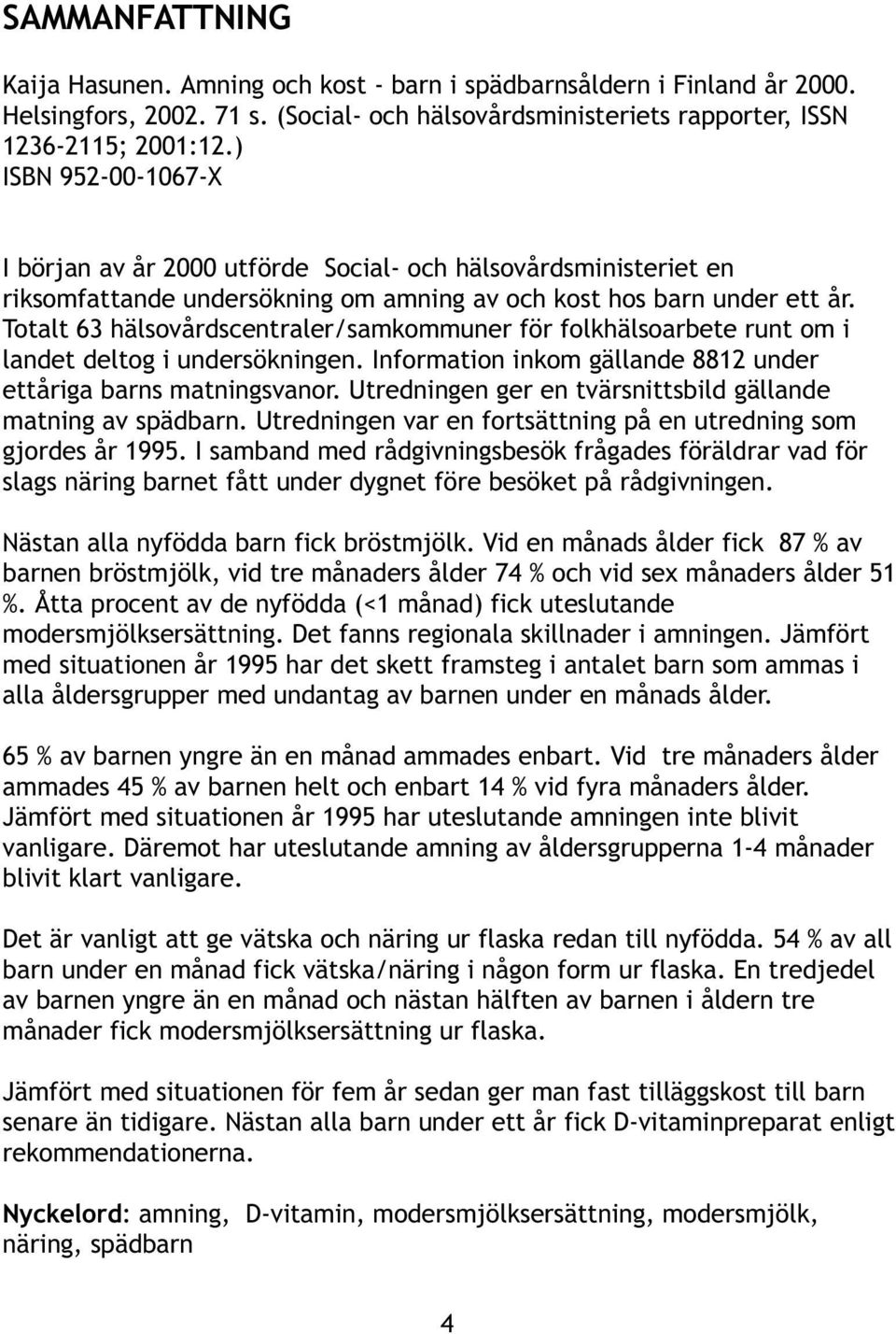 Totalt 63 hälsovårdscentraler/samkommuner för folkhälsoarbete runt om i landet deltog i undersökningen. Information inkom gällande 8812 under ettåriga barns matningsvanor.