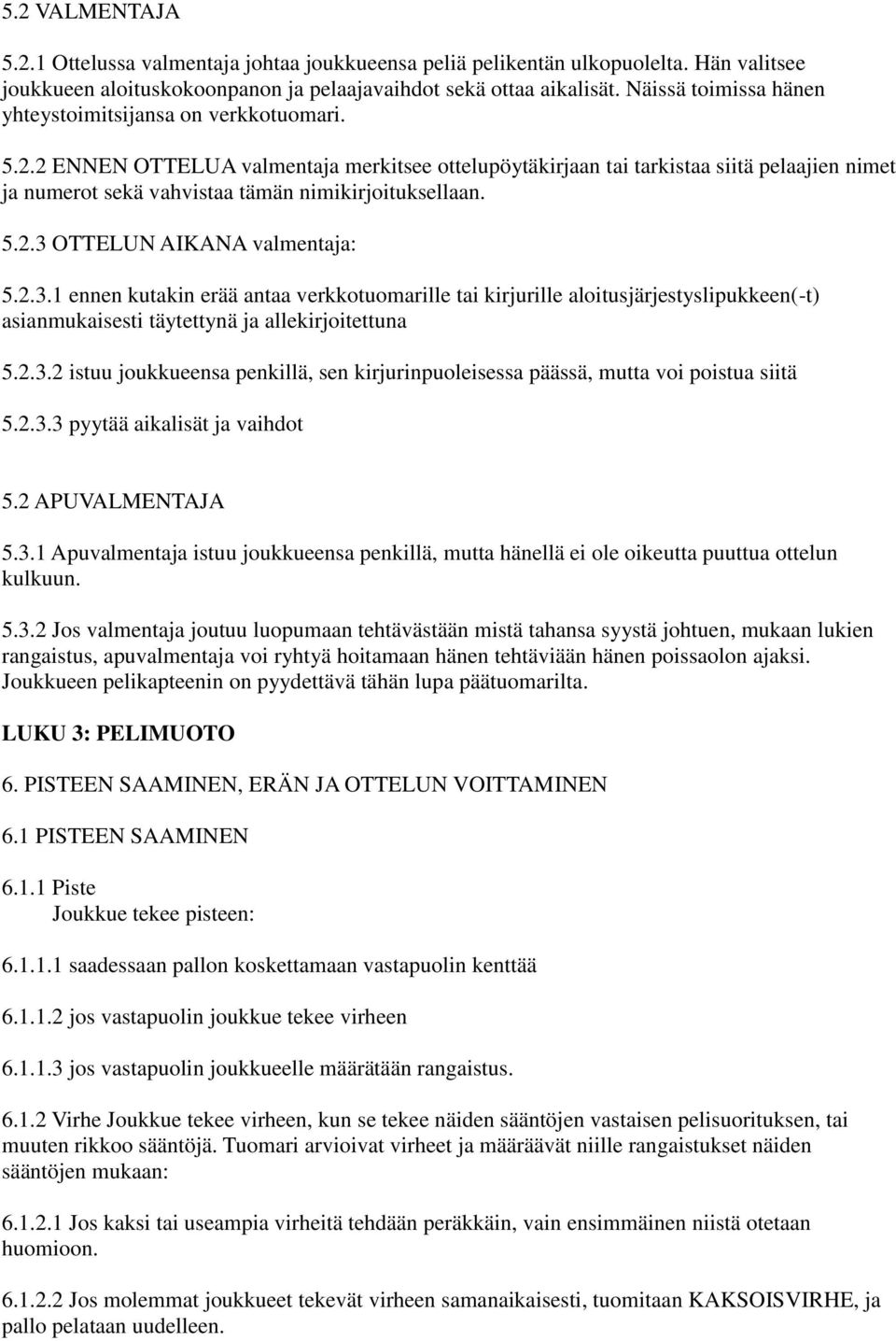 2 ENNEN OTTELUA valmentaja merkitsee ottelupöytäkirjaan tai tarkistaa siitä pelaajien nimet ja numerot sekä vahvistaa tämän nimikirjoituksellaan. 5.2.3 