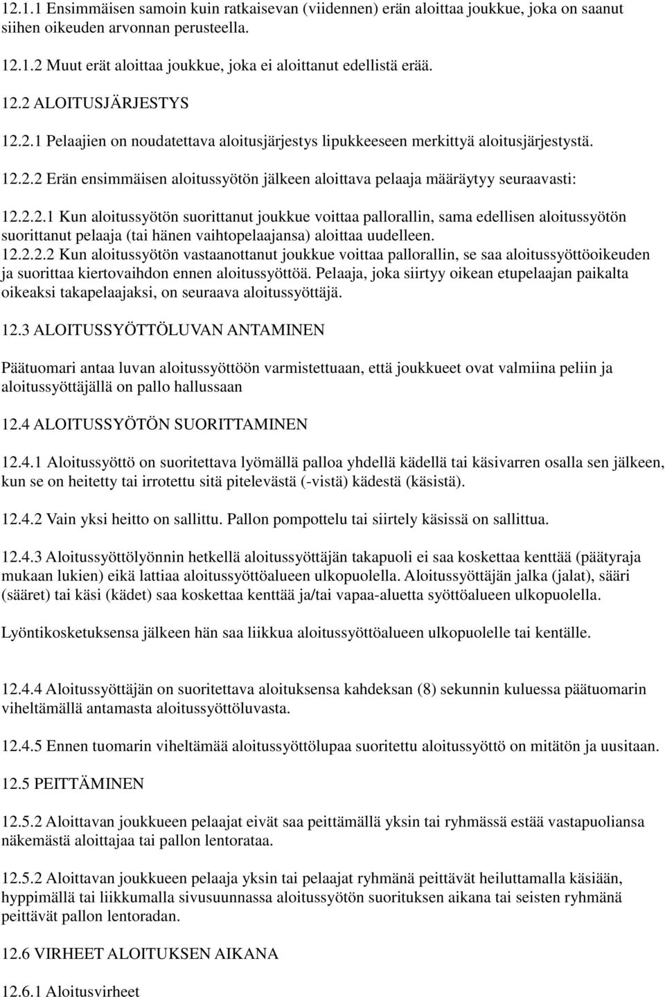 2.2.1 Kun aloitussyötön suorittanut joukkue voittaa pallorallin, sama edellisen aloitussyötön suorittanut pelaaja (tai hänen vaihtopelaajansa) aloittaa uudelleen. 12.2.2.2 Kun aloitussyötön vastaanottanut joukkue voittaa pallorallin, se saa aloitussyöttöoikeuden ja suorittaa kiertovaihdon ennen aloitussyöttöä.