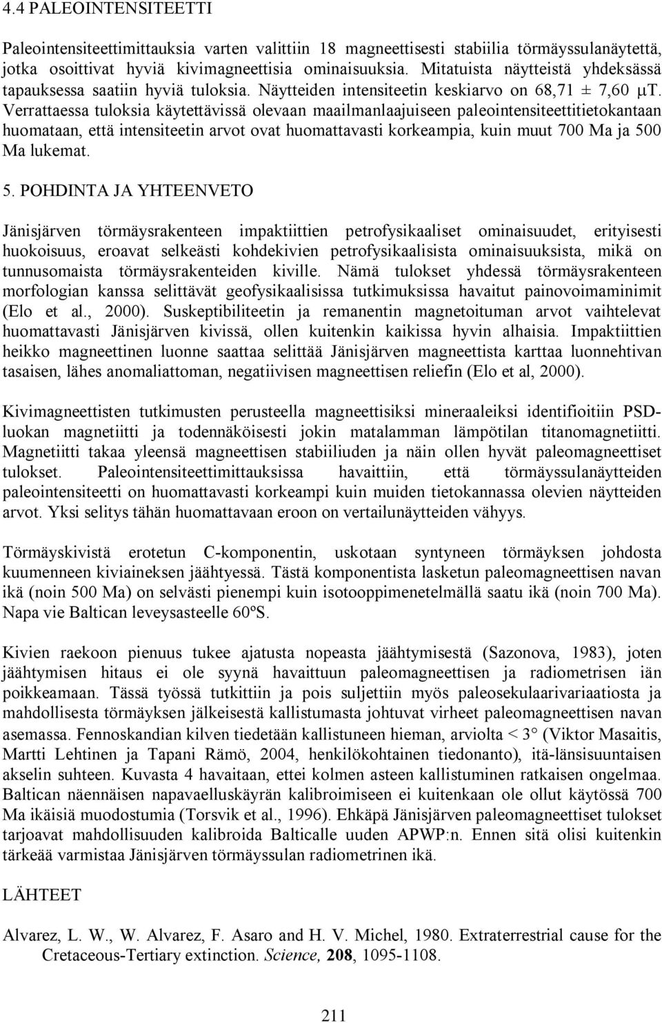 Verrattaessa tuloksia käytettävissä olevaan maailmanlaajuiseen paleointensiteettitietokantaan huomataan, että intensiteetin arvot ovat huomattavasti korkeampia, kuin muut 700 Ma ja 50