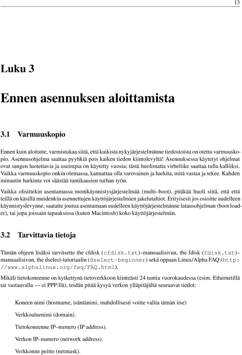 Asennuksessa käytetyt ohjelmat ovat sangen luotettavia ja useimpia on käytetty vuosia; tästä huolimatta virheliike saattaa tulla kalliiksi.