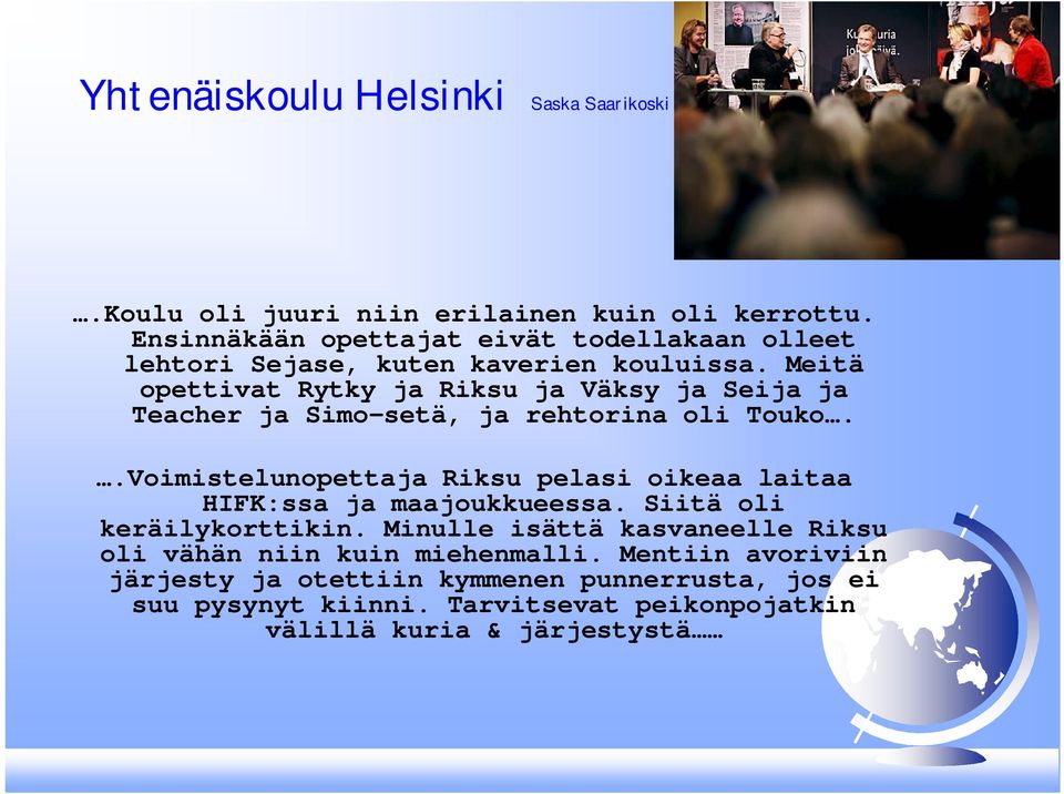 Meitä opettivat Rytky ja Riksu ja Väksy ja Seija ja Teacher ja Simo-setä, ja rehtorina oli Touko.