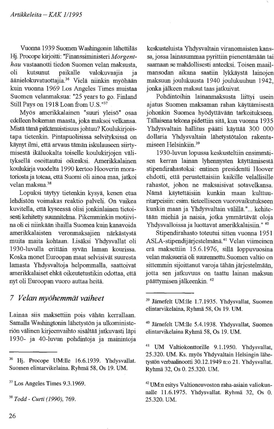 36 Vielä niinkin myöhään kuin vuonna 1969 Los Angeles Times muistaa Suomen velanmaksua: "25 years to go. Finland Still Pays on 1918 Loan from D.S. "37 Myös amerikkalainen "suuri yleisö" osaa edelleen hokeman maasta, joka maksoi velkansa.