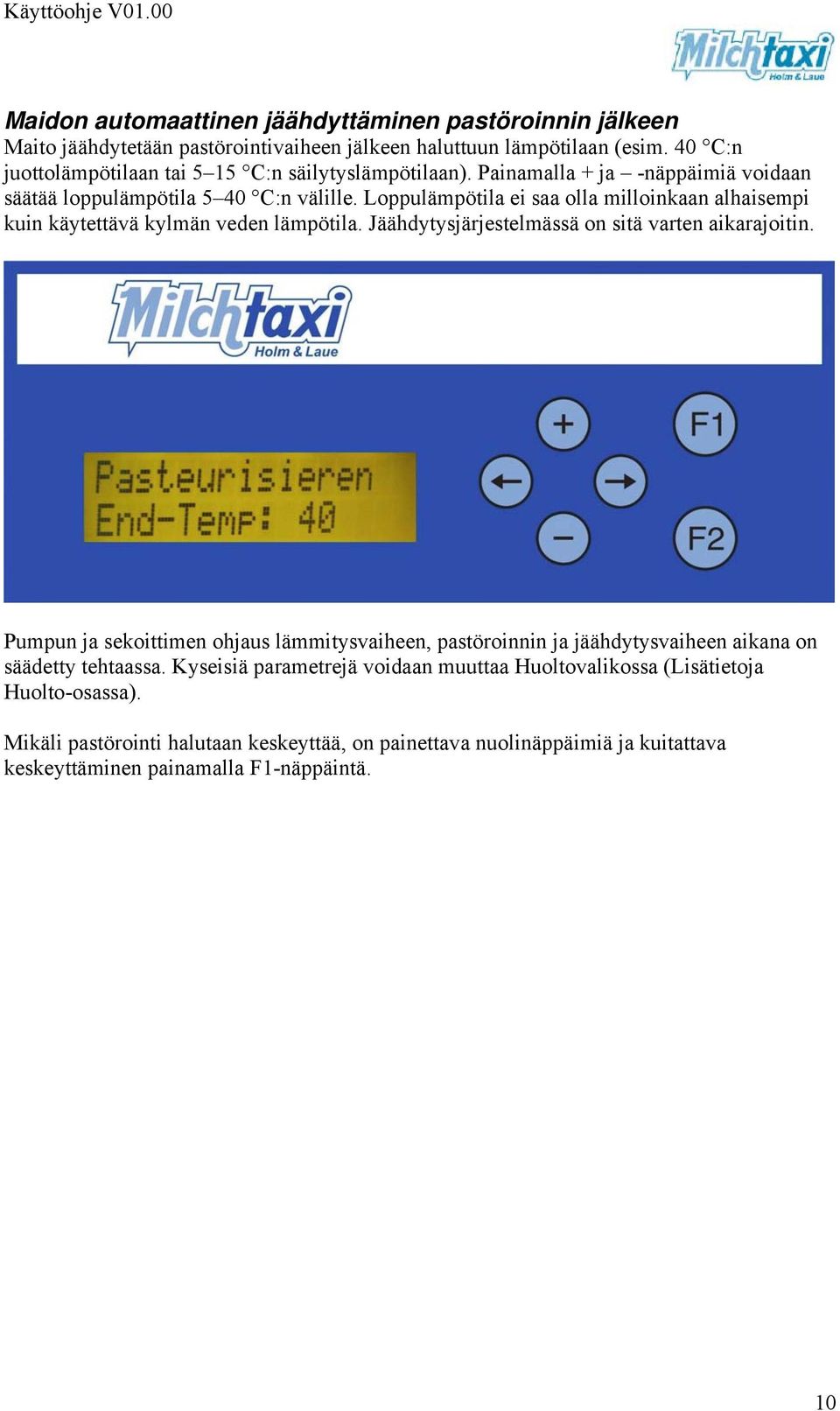 Loppulämpötila ei saa olla milloinkaan alhaisempi kuin käytettävä kylmän veden lämpötila. Jäähdytysjärjestelmässä on sitä varten aikarajoitin.