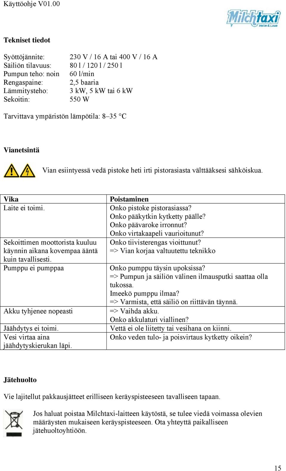 Sekoittimen moottorista kuuluu käynnin aikana kovempaa ääntä kuin tavallisesti. Pumppu ei pumppaa Akku tyhjenee nopeasti Jäähdytys ei toimi. Vesi virtaa aina jäähdytyskierukan läpi.