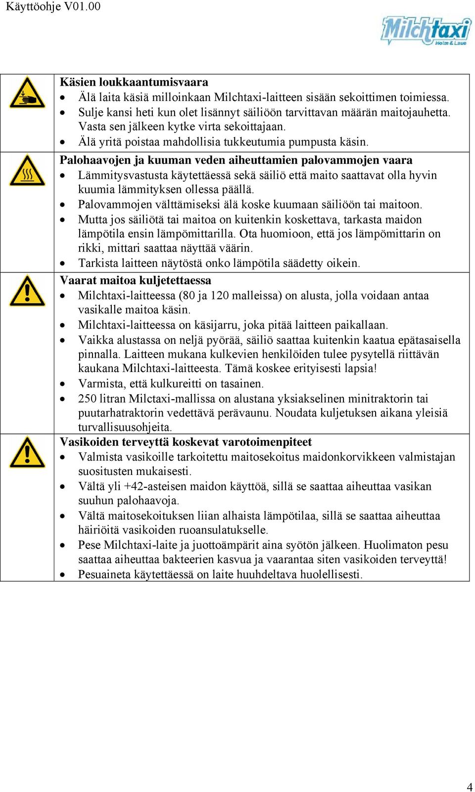 Palohaavojen ja kuuman veden aiheuttamien palovammojen vaara Lämmitysvastusta käytettäessä sekä säiliö että maito saattavat olla hyvin kuumia lämmityksen ollessa päällä.