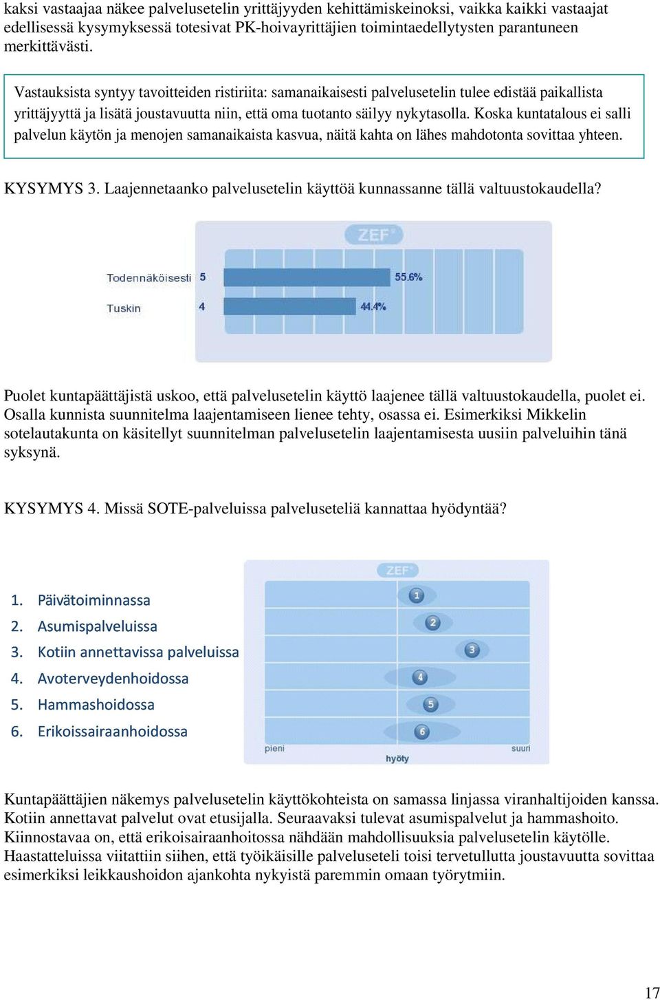 Koska kuntatalous ei salli palvelun käytön ja menojen samanaikaista kasvua, näitä kahta on lähes mahdotonta sovittaa yhteen. KYSYMYS 3.