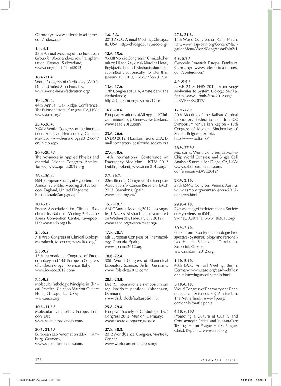 hematology2012.com/ en/inicio.aspx 26.4.-28.4.* The Advances in Applied Physics and Material Science Congress, Antalya, Turkey; www.apmas2012.org 26.4.-30.4. ESH (European Society of Hypertension) Annual Scientific Meeting 2012, London, England, United Kingdom; E-mail knark@amg.