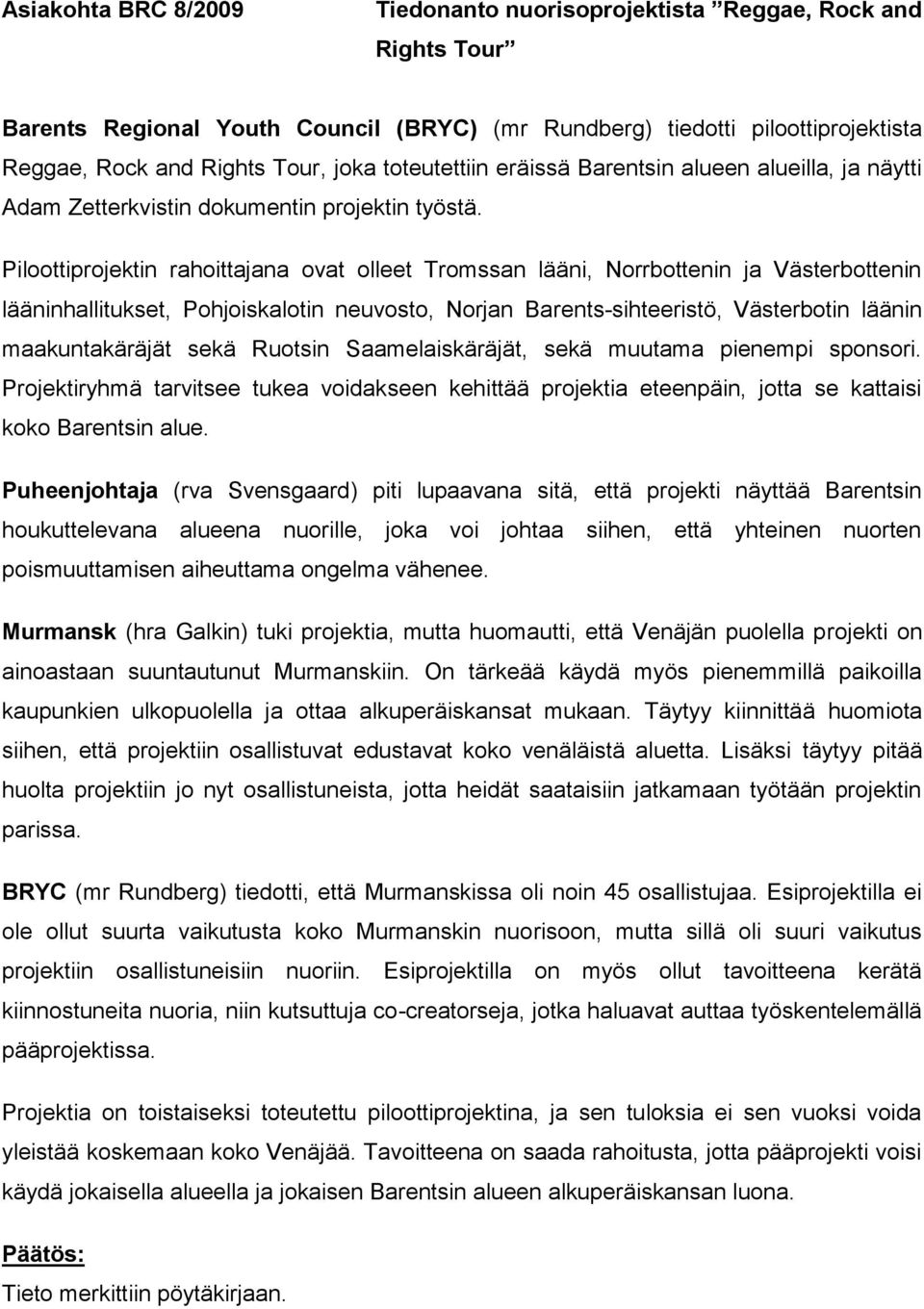 Piloottiprojektin rahoittajana ovat olleet Tromssan lääni, Norrbottenin ja Västerbottenin lääninhallitukset, Pohjoiskalotin neuvosto, Norjan Barents-sihteeristö, Västerbotin läänin maakuntakäräjät