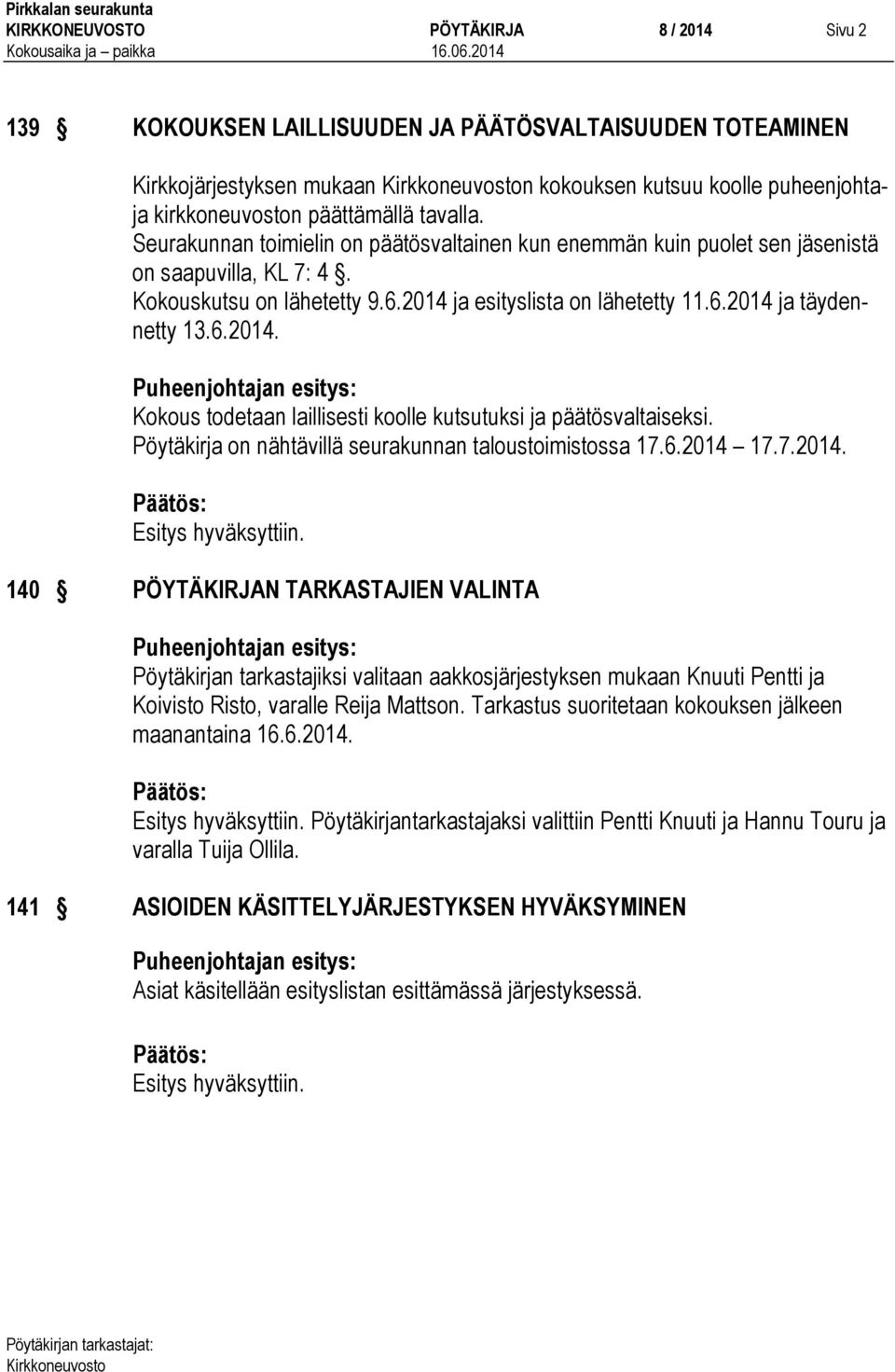 6.2014. Kokous todetaan laillisesti koolle kutsutuksi ja päätösvaltaiseksi. Pöytäkirja on nähtävillä seurakunnan taloustoimistossa 17.6.2014 17.7.2014. 140 PÖYTÄKIRJAN TARKASTAJIEN VALINTA Pöytäkirjan tarkastajiksi valitaan aakkosjärjestyksen mukaan Knuuti Pentti ja Koivisto Risto, varalle Reija Mattson.