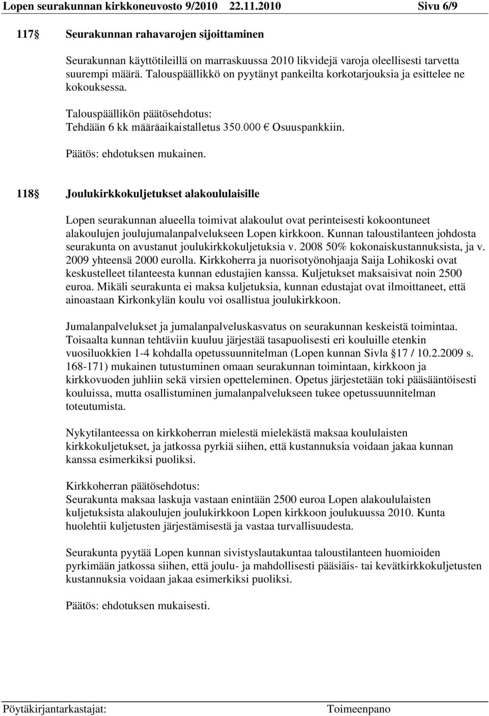 Talouspäällikkö on pyytänyt pankeilta korkotarjouksia ja esittelee ne kokouksessa. Tehdään 6 kk määräaikaistalletus 350.000 Osuuspankkiin. Päätös: ehdotuksen mukainen.