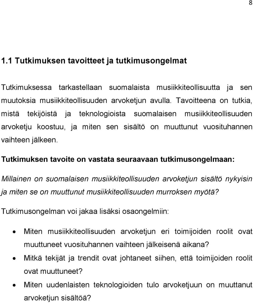 Tutkimuksen tavoite on vastata seuraavaan tutkimusongelmaan: Millainen on suomalaisen musiikkiteollisuuden arvoketjun sisältö nykyisin ja miten se on muuttunut musiikkiteollisuuden murroksen myötä?