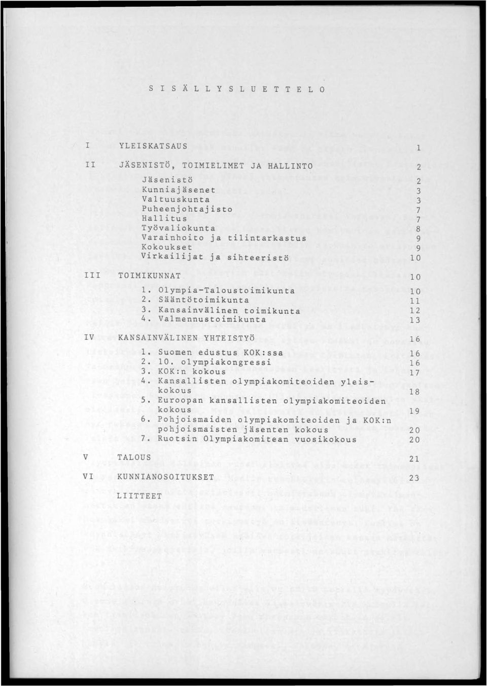 Valmennustoimikunta 1 2 2 3 3 7 7 8 9 9 10 10 10 11 12 13 IV V VI KANSAINVÄLINEN YHTEISTYÖ 1 6 1. Suomen edustus KOK:ssa 16 2. 10. olympiakongressi 1 6 3. KOK:n kokous 17 4.