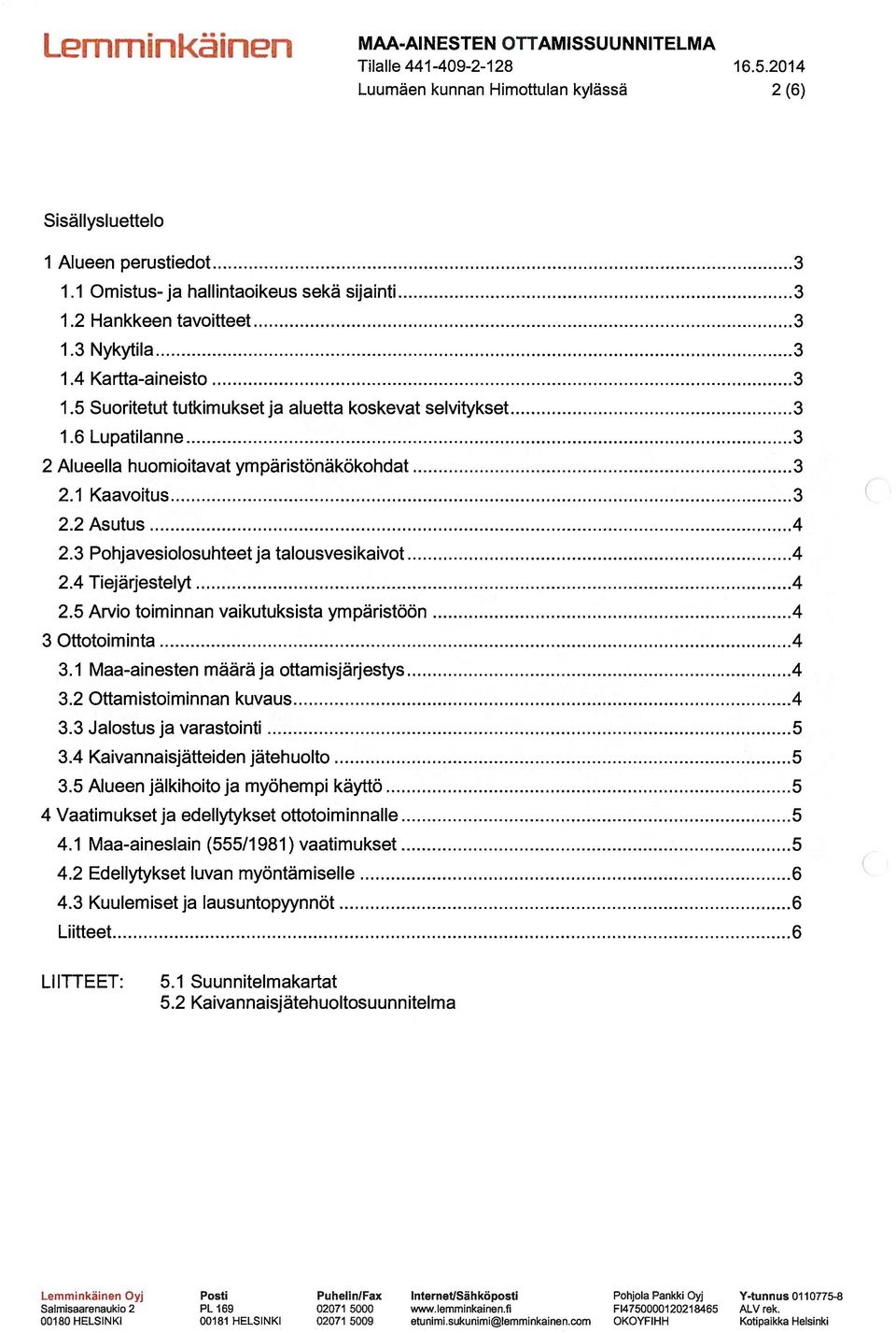 3 Pohjavesiolosuhteet ja talousvesikaivot 4 2.4 Tiejärjestelyt 4 2.5 Arvio toiminnan vaikutuksista ympäristöön 4 3 Ottotoiminta 4 3.1 Maa-ainesten määrä ja ottamisjärjestys 4 3.