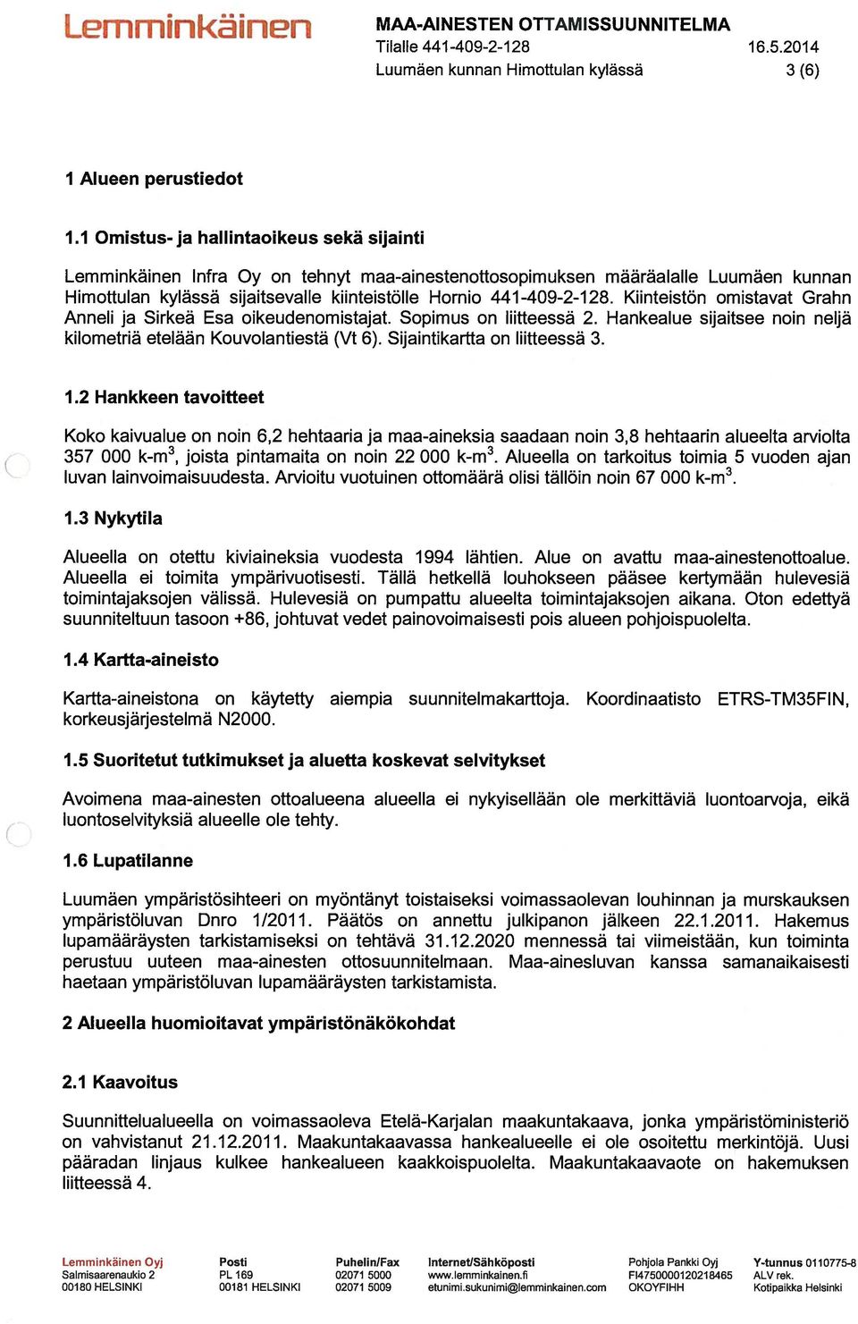 Kiinteistön omistavat Grahn Anneli ja Sirkeä Esa oikeudenomistajat. Sopimus on liitteessä 2. Hankealue sijaitsee noin neljä kilometriä etelään Kouvolantiestä (Vt 6). Sijaintikartta on liitteessä 3.