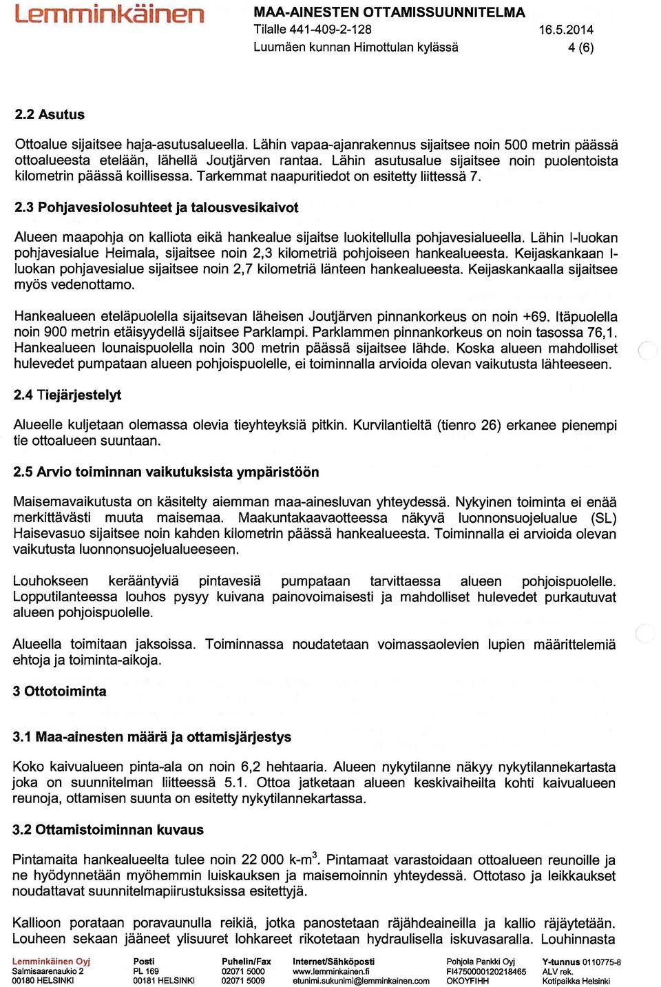 3 Pohjavesiolosuhteet ja talousvesikaivot Alueen maapohja on kalliota eikä hankealue sijaitse luokitellulla pohjavesialueella.