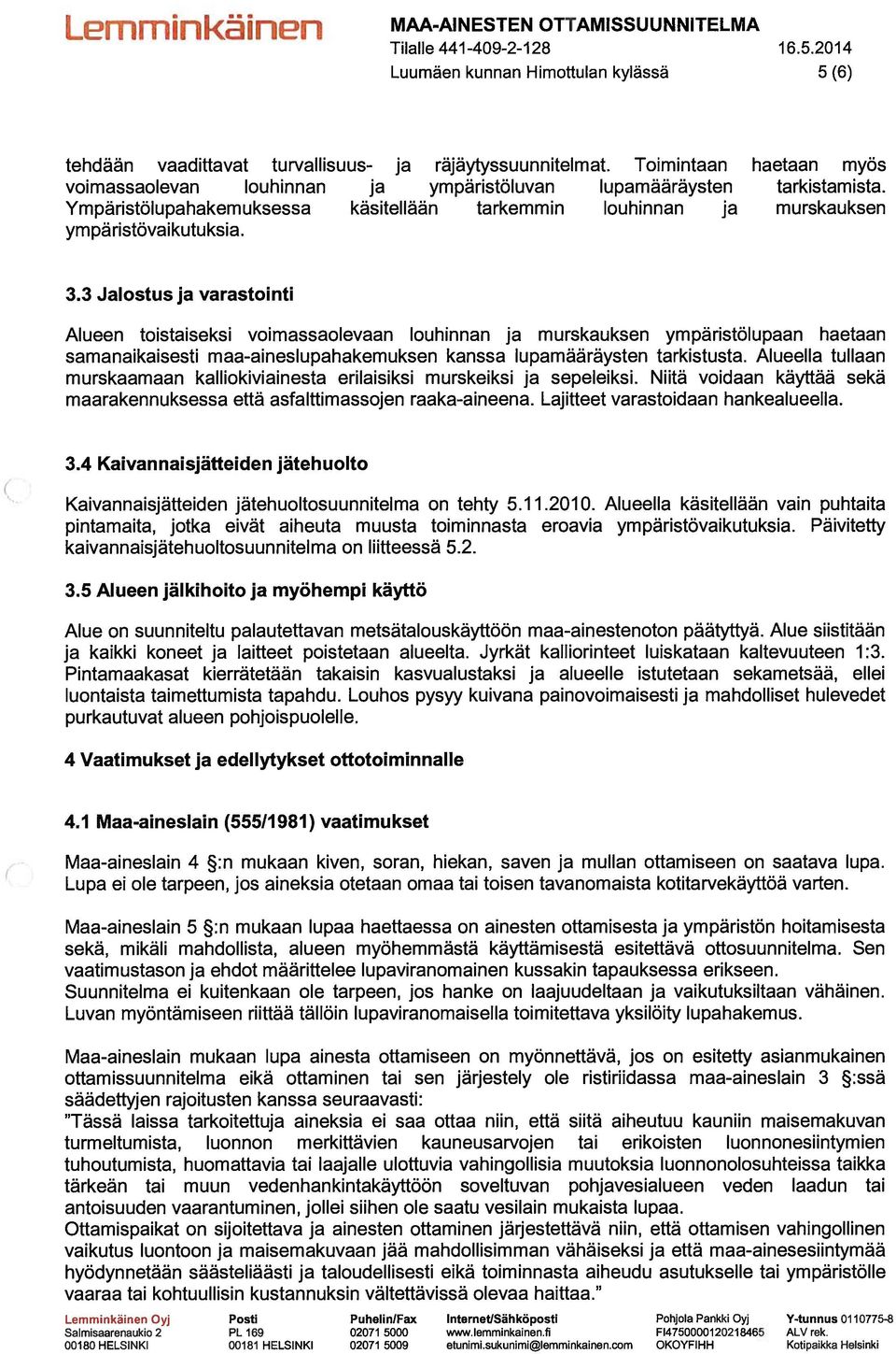 3 Jalostus ja varastointi Alueen toistaiseksi voimassaolevaan louhinnan ja murskauksen ympäristölupaan haetaan samanaikaisesti maa-aineslupahakemuksen kanssa lupamääräysten tarkistusta.