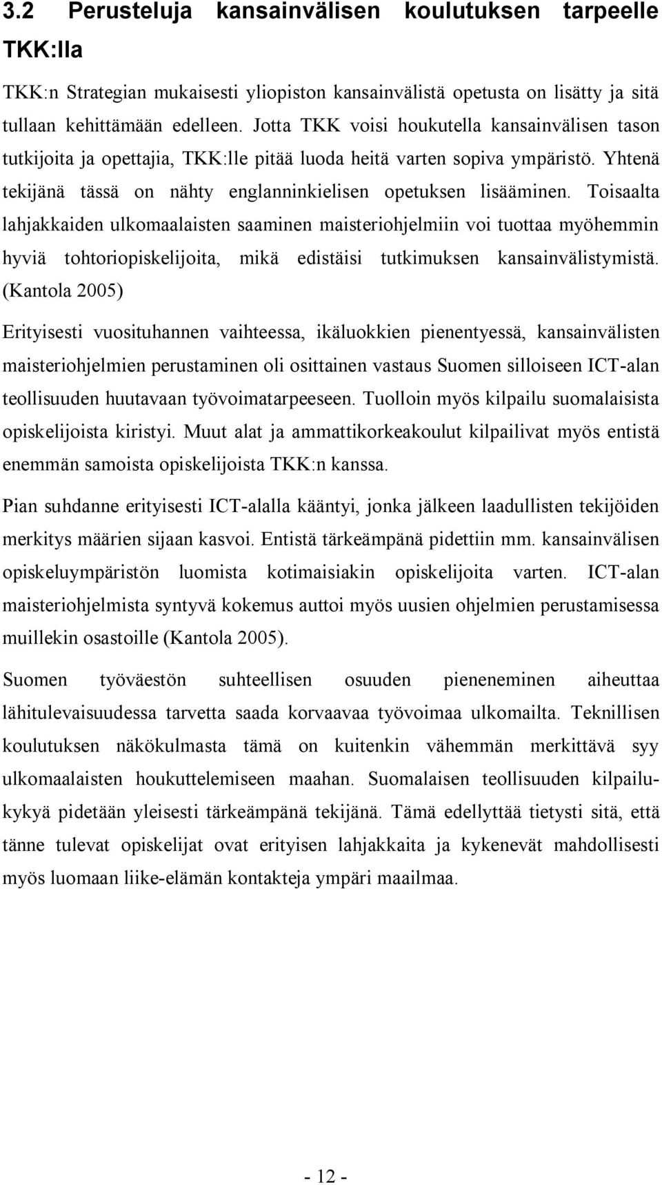 Toisaalta lahjakkaiden ulkomaalaisten saaminen maisteriohjelmiin voi tuottaa myöhemmin hyviä tohtoriopiskelijoita, mikä edistäisi tutkimuksen kansainvälistymistä.